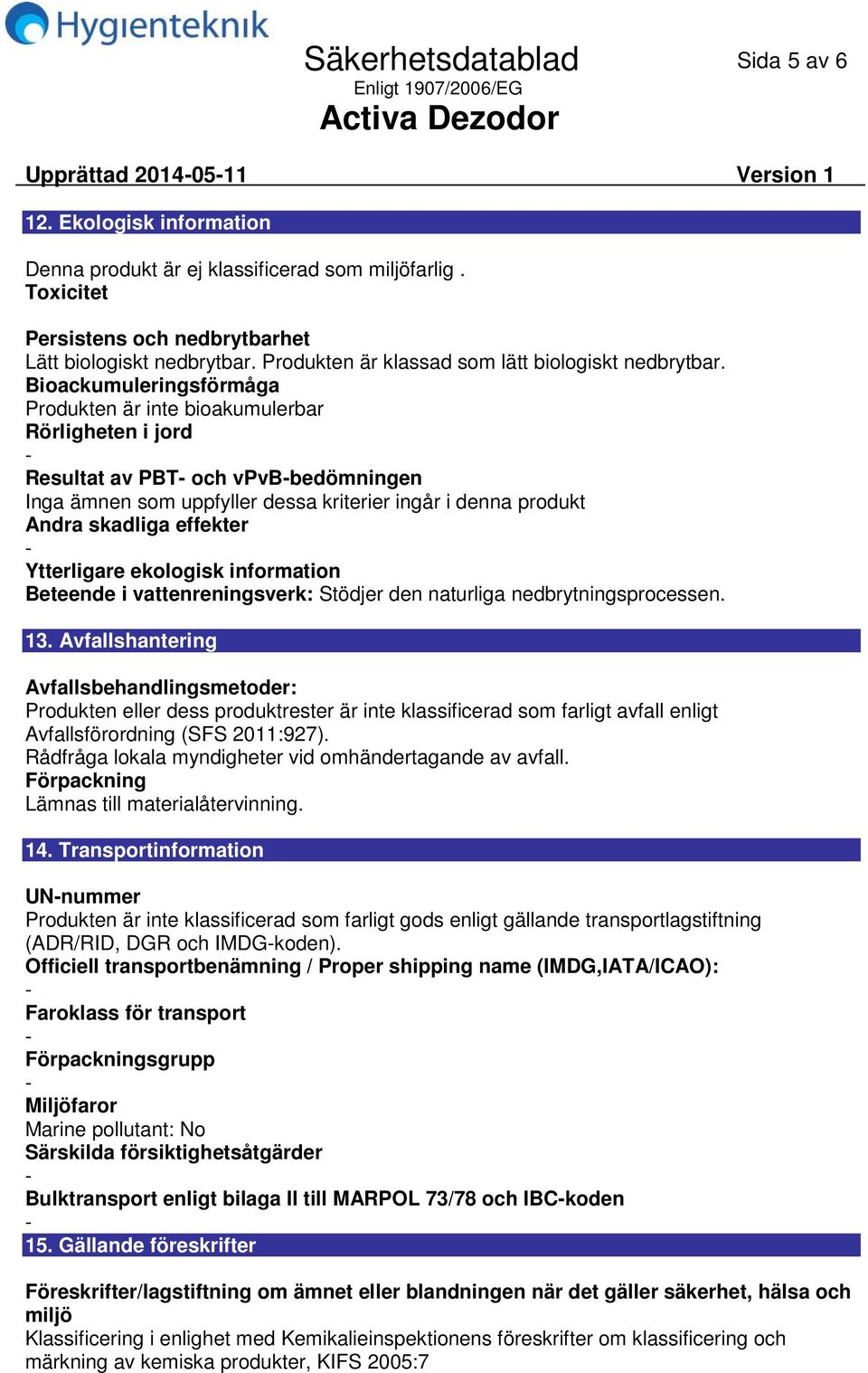 Bioackumuleringsförmåga Produkten är inte bioakumulerbar Rörligheten i jord Resultat av PBT och vpvbbedömningen Inga ämnen som uppfyller dessa kriterier ingår i denna produkt Andra skadliga effekter