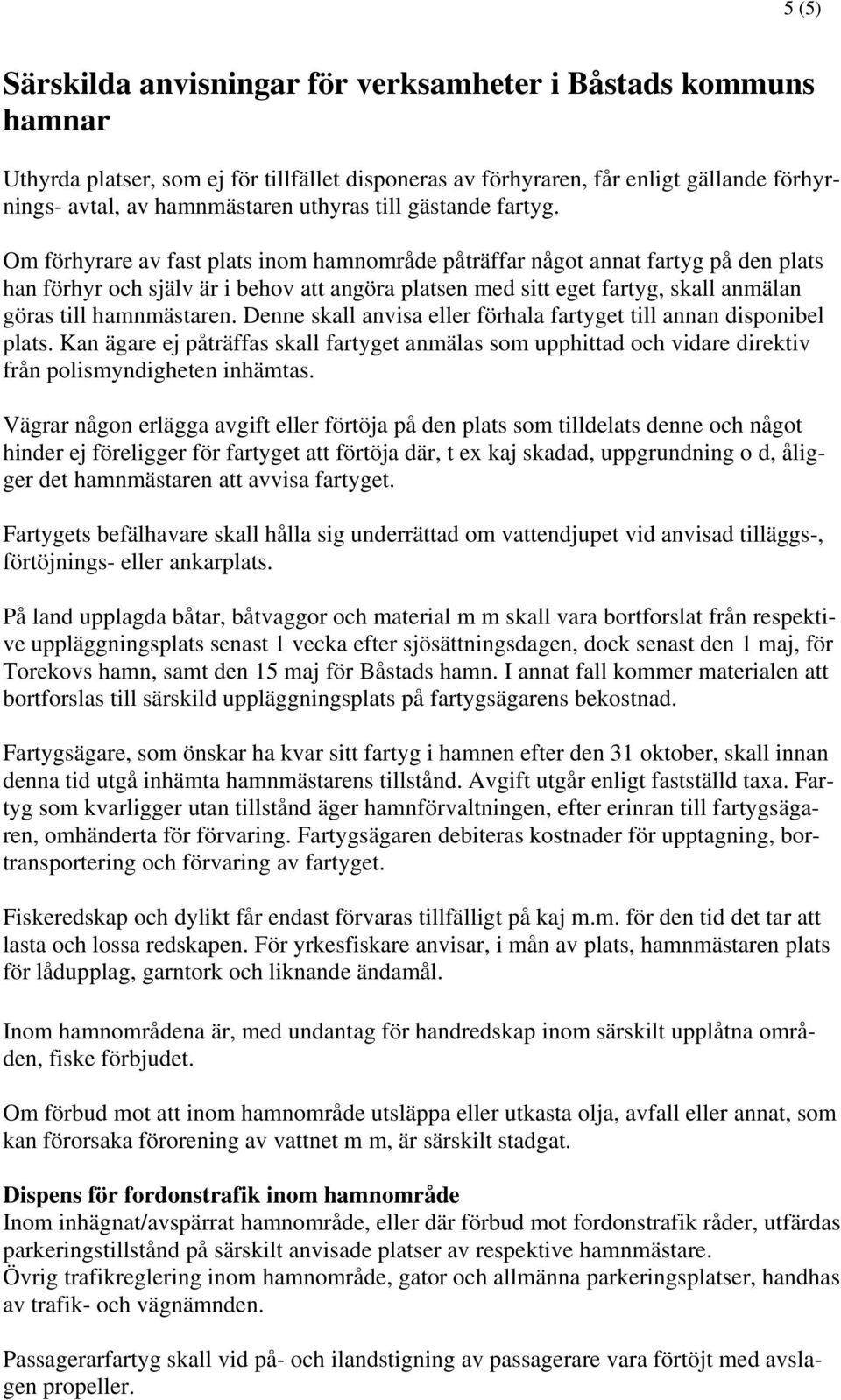 Om förhyrare av fast plats inom hamnområde påträffar något annat fartyg på den plats han förhyr och själv är i behov att angöra platsen med sitt eget fartyg, skall anmälan göras till hamnmästaren.