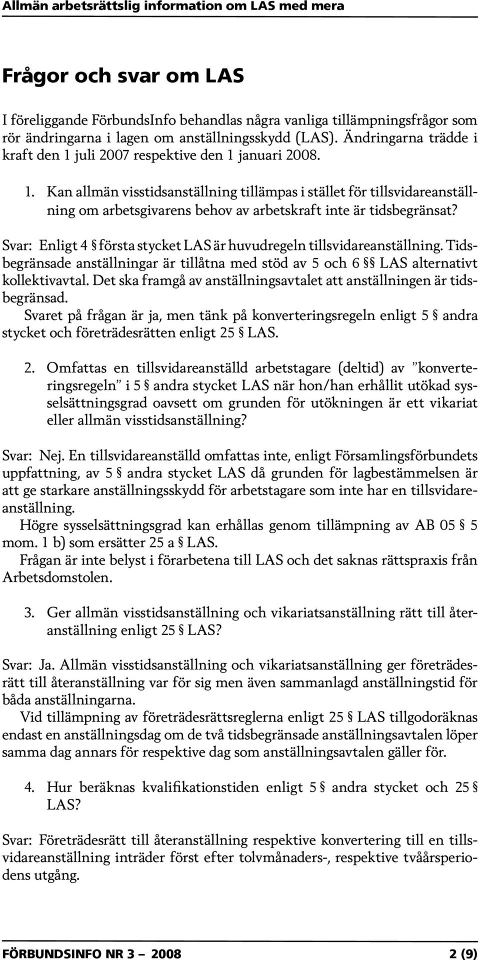 Svar: Enligt 4 första stycket LAS är huvudregeln tillsvidareanställning. Tidsbegränsade anställningar är tillåtna med stöd av 5 och 6 LAS alternativt kollektivavtal.