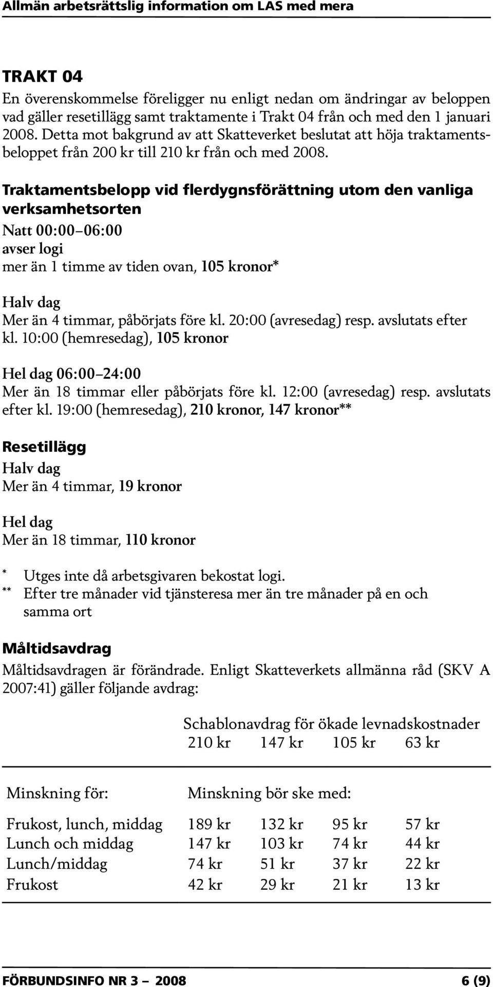 Traktamentsbelopp vid flerdygnsförättning utom den vanliga verksamhetsorten Natt 00:00 06:00 avser logi mer än 1 timme av tiden ovan, 105 kronor* Halv dag Mer än 4 timmar, påbörjats före kl.