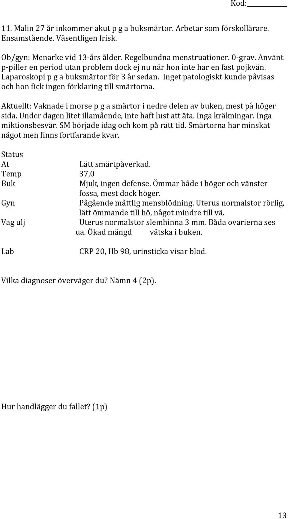 Inget patologiskt kunde påvisas och hon fick ingen förklaring till smärtorna. Aktuellt: Vaknade i morse p g a smärtor i nedre delen av buken, mest på höger sida.