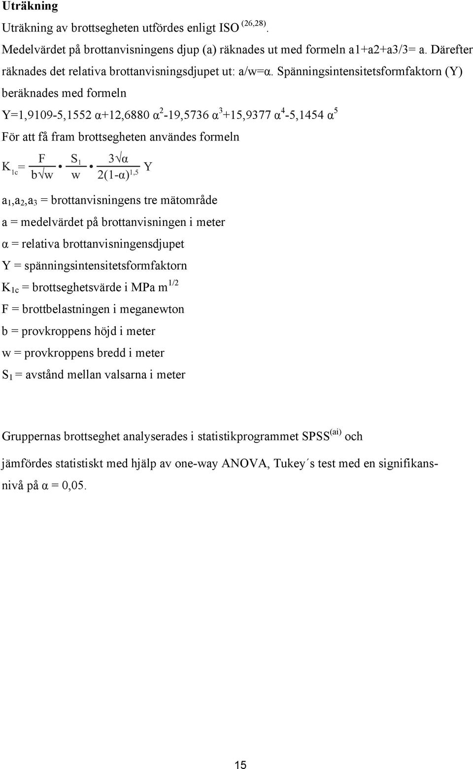 Spänningsintensitetsformfaktorn (Y) beräknades med formeln Y=1,9109-5,1552 α+12,6880 α 2-19,5736 α 3 +15,9377 α 4-5,1454 α 5 För att få fram brottsegheten användes formeln F S K 1 3 α 1c = b w w
