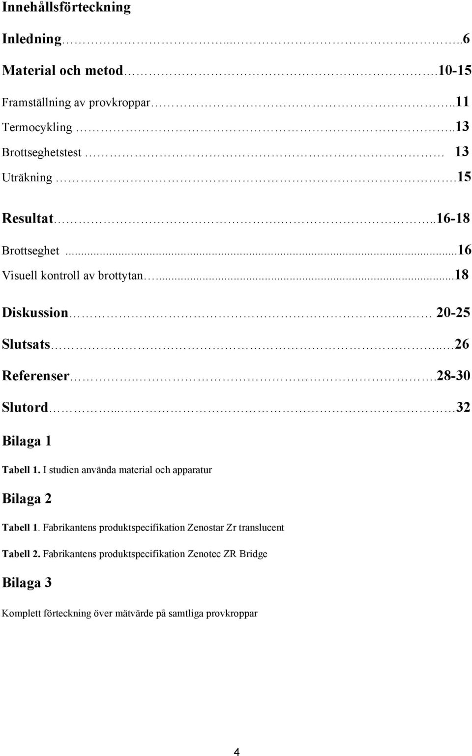 . 26 Referenser..28-30 Slutord... 32 Bilaga 1 Tabell 1. I studien använda material och apparatur Bilaga 2 Tabell 1.
