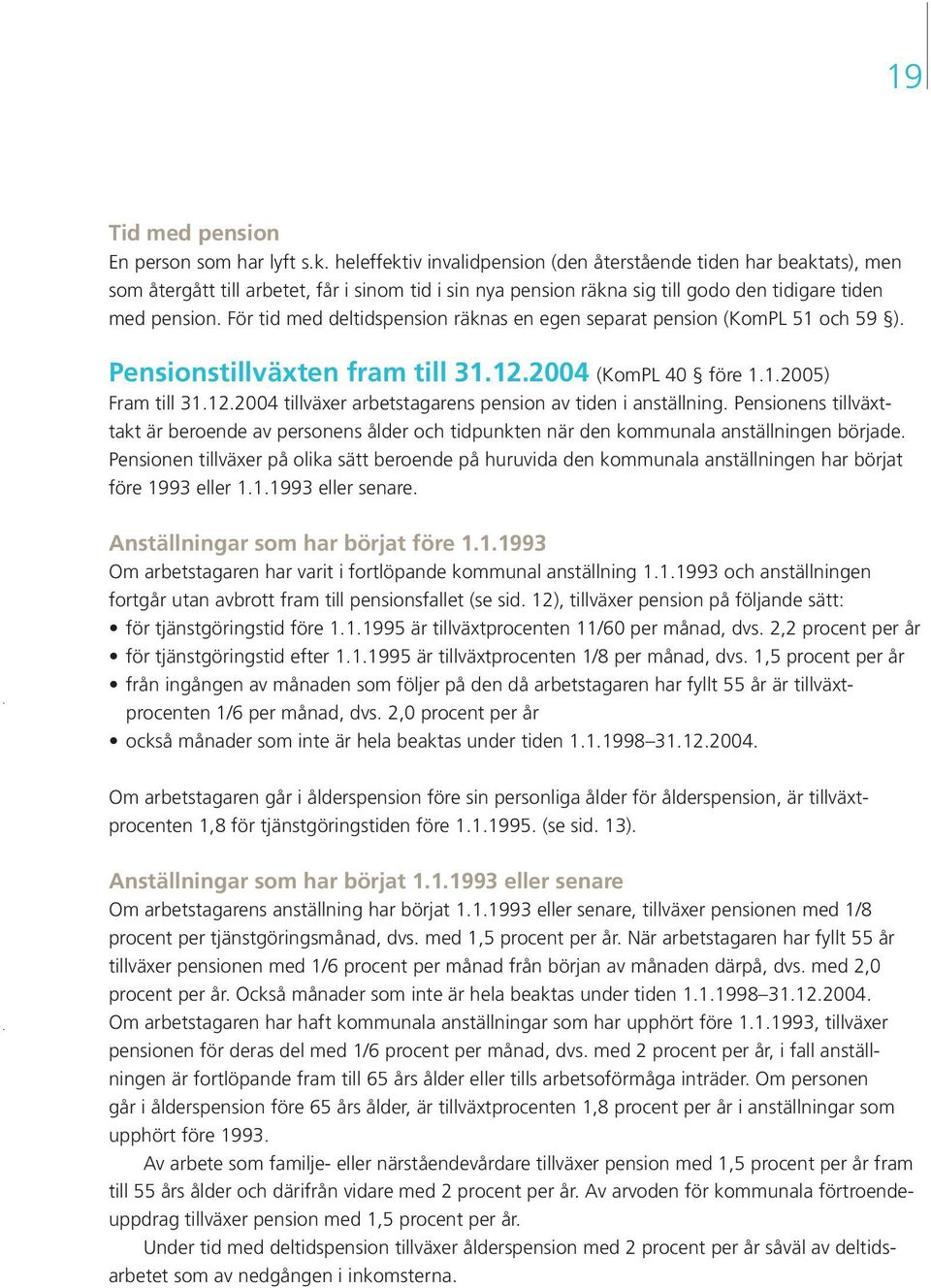 För tid med deltidspension räknas en egen separat pension (KomPL 51 och 59 ). Pensionstillväxten fram till 31.12.2004 (KomPL 40 före 1.1.2005) Fram till 31.12.2004 tillväxer arbetstagarens pension av tiden i anställning.