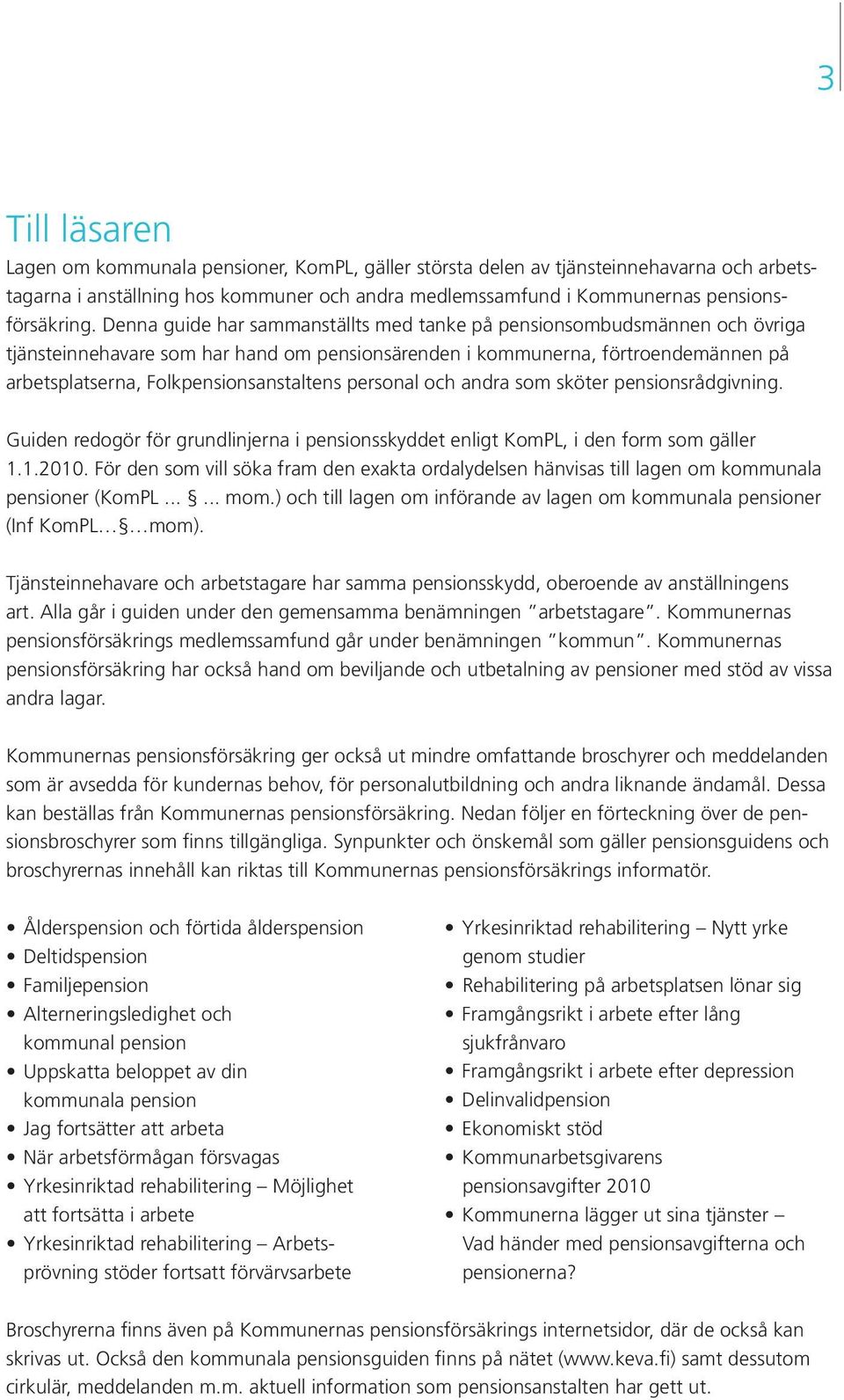 personal och andra som sköter pensionsrådgivning. Guiden redogör för grundlinjerna i pensionsskyddet enligt KomPL, i den form som gäller 1.1.2010.