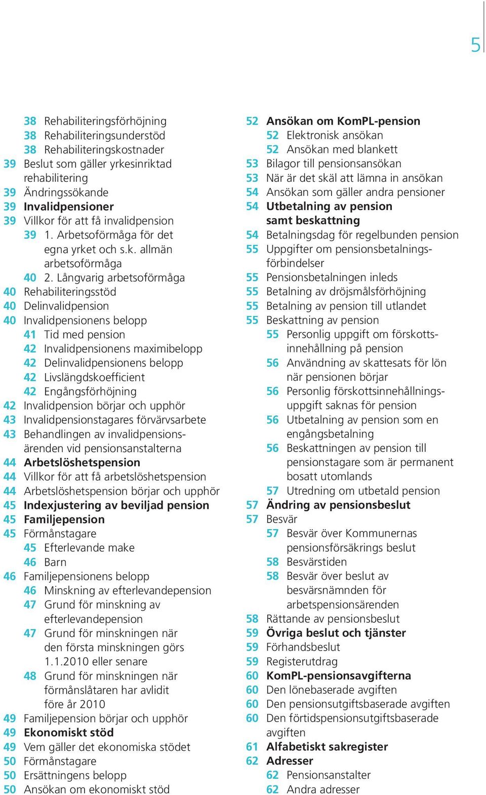 Långvarig arbetsoförmåga 40 Rehabiliteringsstöd 40 Delinvalidpension 40 Invalidpensionens belopp 41 Tid med pension 42 Invalidpensionens maximibelopp 42 Delinvalidpensionens belopp 42