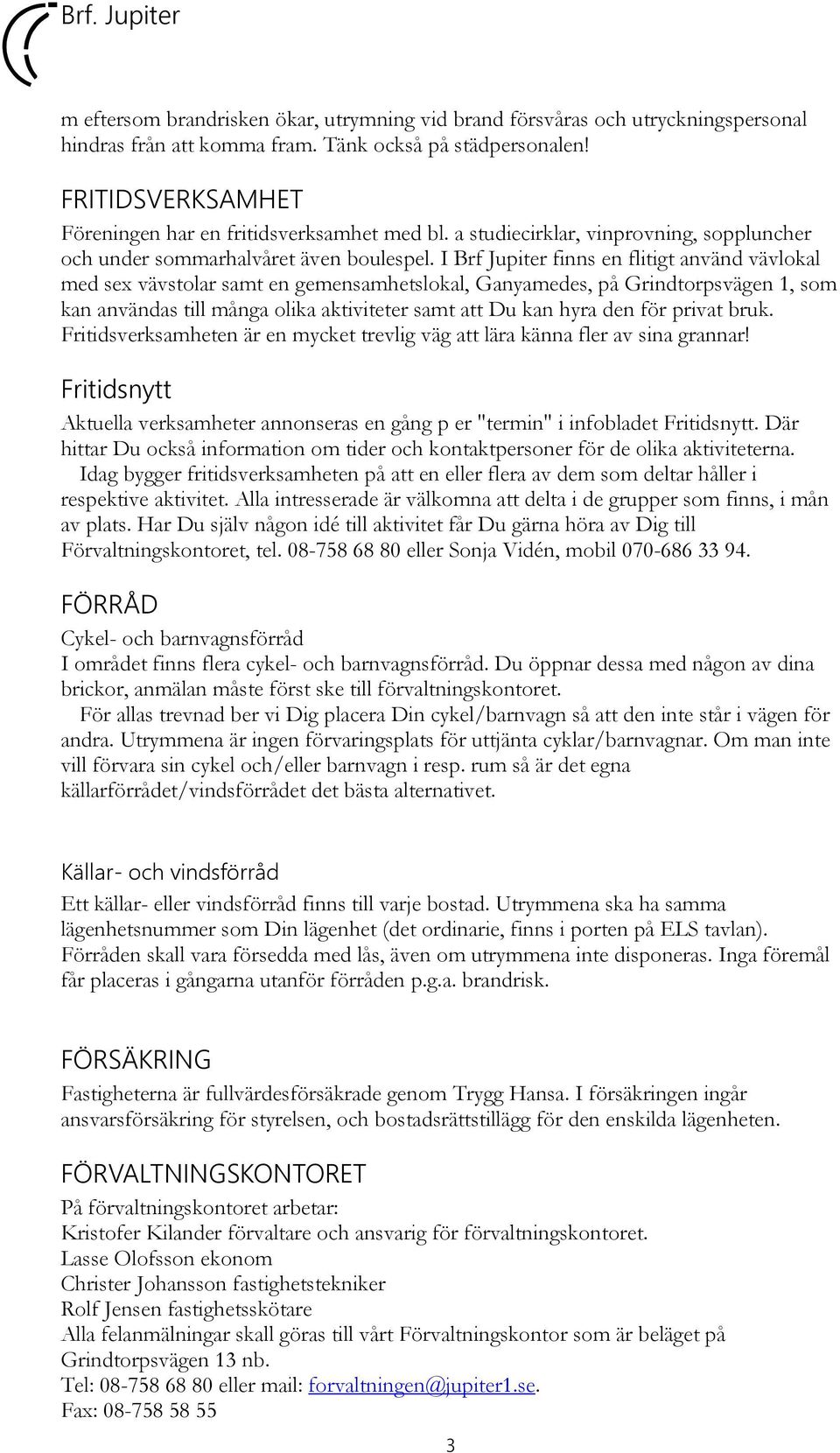 I Brf Jupiter finns en flitigt använd vävlokal med sex vävstolar samt en gemensamhetslokal, Ganyamedes, på Grindtorpsvägen 1, som kan användas till många olika aktiviteter samt att Du kan hyra den