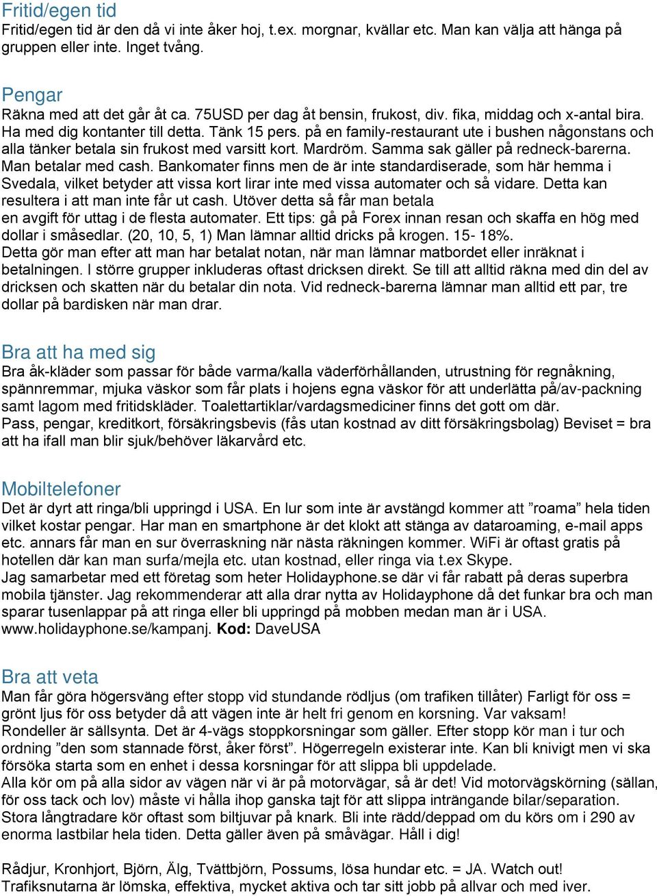 på en family-restaurant ute i bushen någonstans och alla ta nker betala sin frukost med varsitt kort. Mardro m. Samma sak ga ller på redneck-barerna. Man betalar med cash.