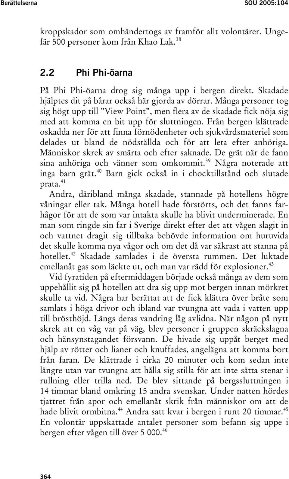 Från bergen klättrade oskadda ner för att finna förnödenheter och sjukvårdsmateriel som delades ut bland de nödställda och för att leta efter anhöriga. Människor skrek av smärta och efter saknade.