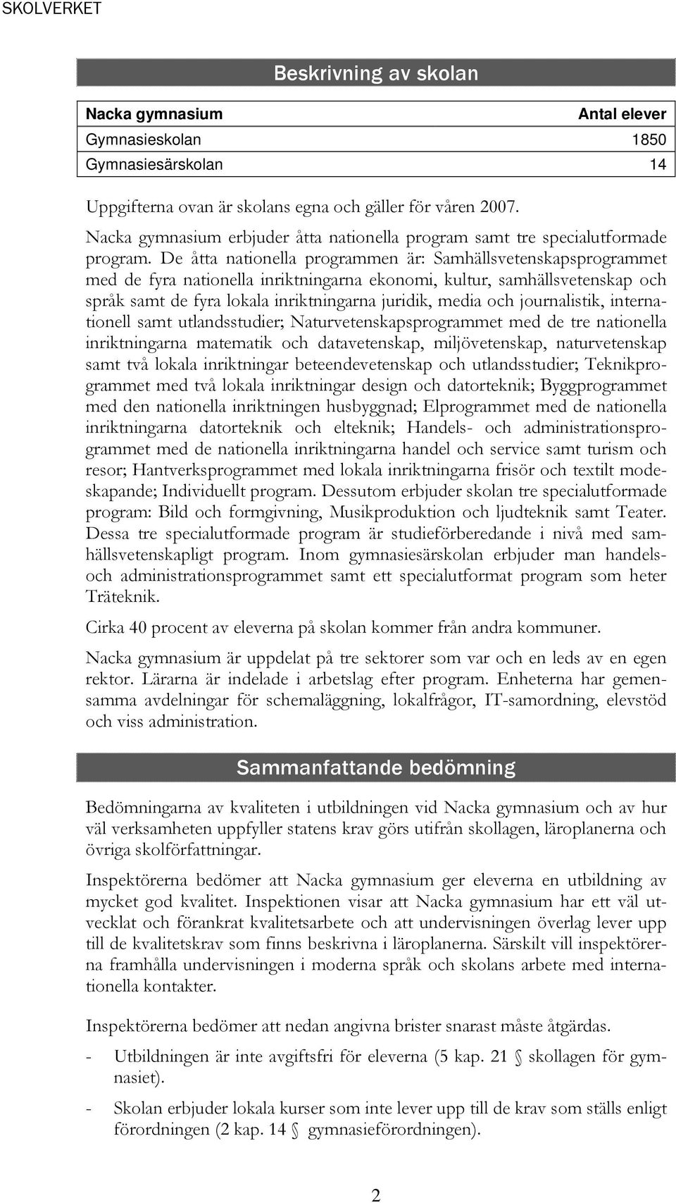 De åtta nationella programmen är: Samhällsvetenskapsprogrammet med de fyra nationella inriktningarna ekonomi, kultur, samhällsvetenskap och språk samt de fyra lokala inriktningarna juridik, media och