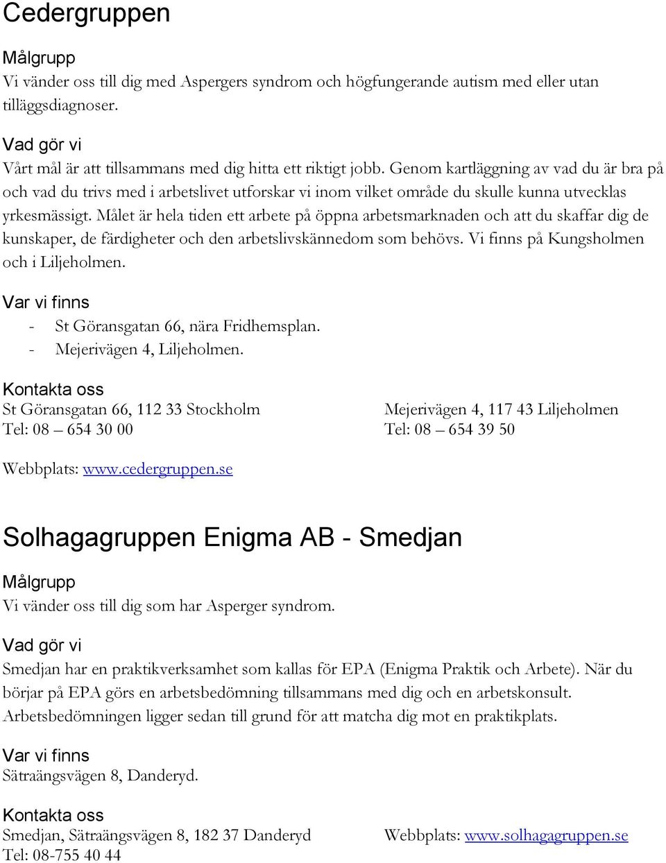 Målet är hela tiden ett arbete på öppna arbetsmarknaden och att du skaffar dig de kunskaper, de färdigheter och den arbetslivskännedom som behövs. Vi finns på Kungsholmen och i Liljeholmen.