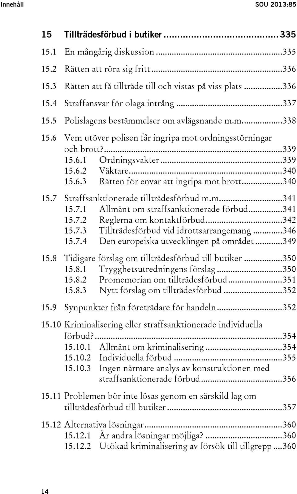 .. 340 15.7 Straffsanktionerade tillträdesförbud m.m.... 341 15.7.1 Allmänt om straffsanktionerade förbud... 341 15.7.2 Reglerna om kontaktförbud... 342 15.7.3 Tillträdesförbud vid idrottsarrangemang.