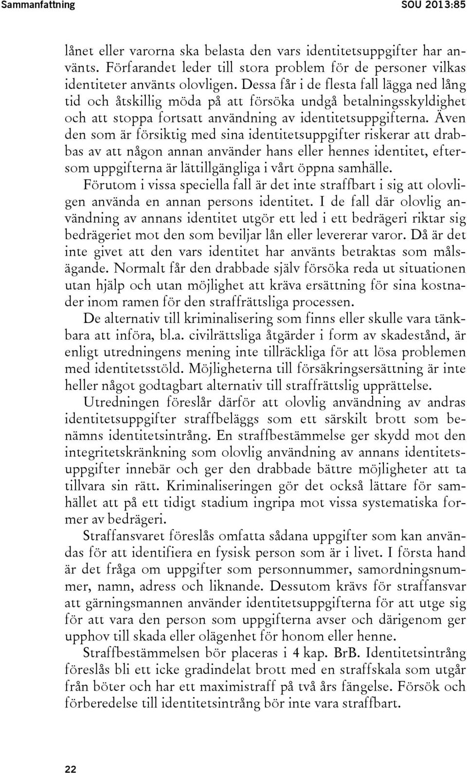 Även den som är försiktig med sina identitetsuppgifter riskerar att drabbas av att någon annan använder hans eller hennes identitet, eftersom uppgifterna är lättillgängliga i vårt öppna samhälle.