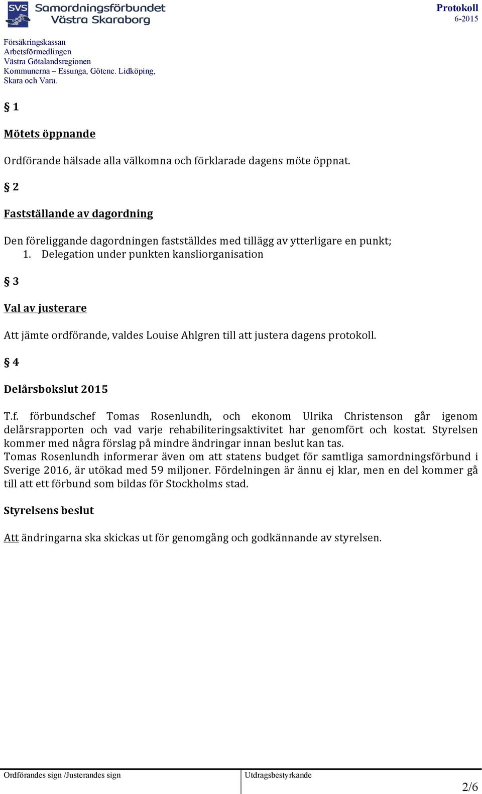 rande, valdes Louise Ahlgren till att justera dagens protokoll. 4 Delårsbokslut 2015 T.f.