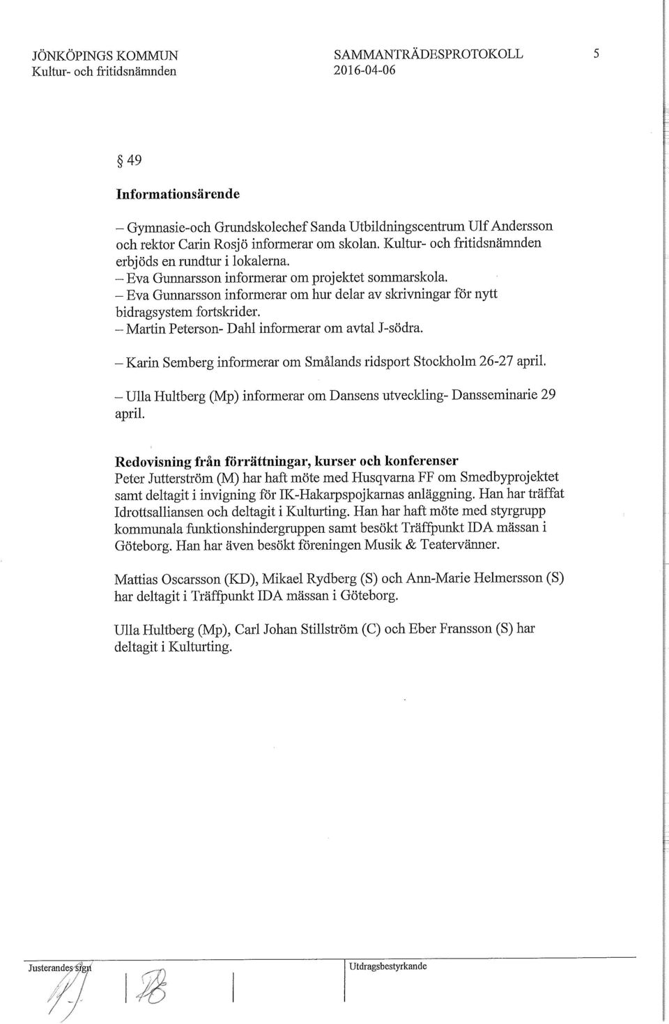 Martin Peterson Dahl informerar om avtal Jsödra. Karin Semberg informerar om Smålands ridsport Stockholm 2627 april. Ulla Huitberg (Mp) informerar om Dansens utveckling Dansseminarie 29 april.