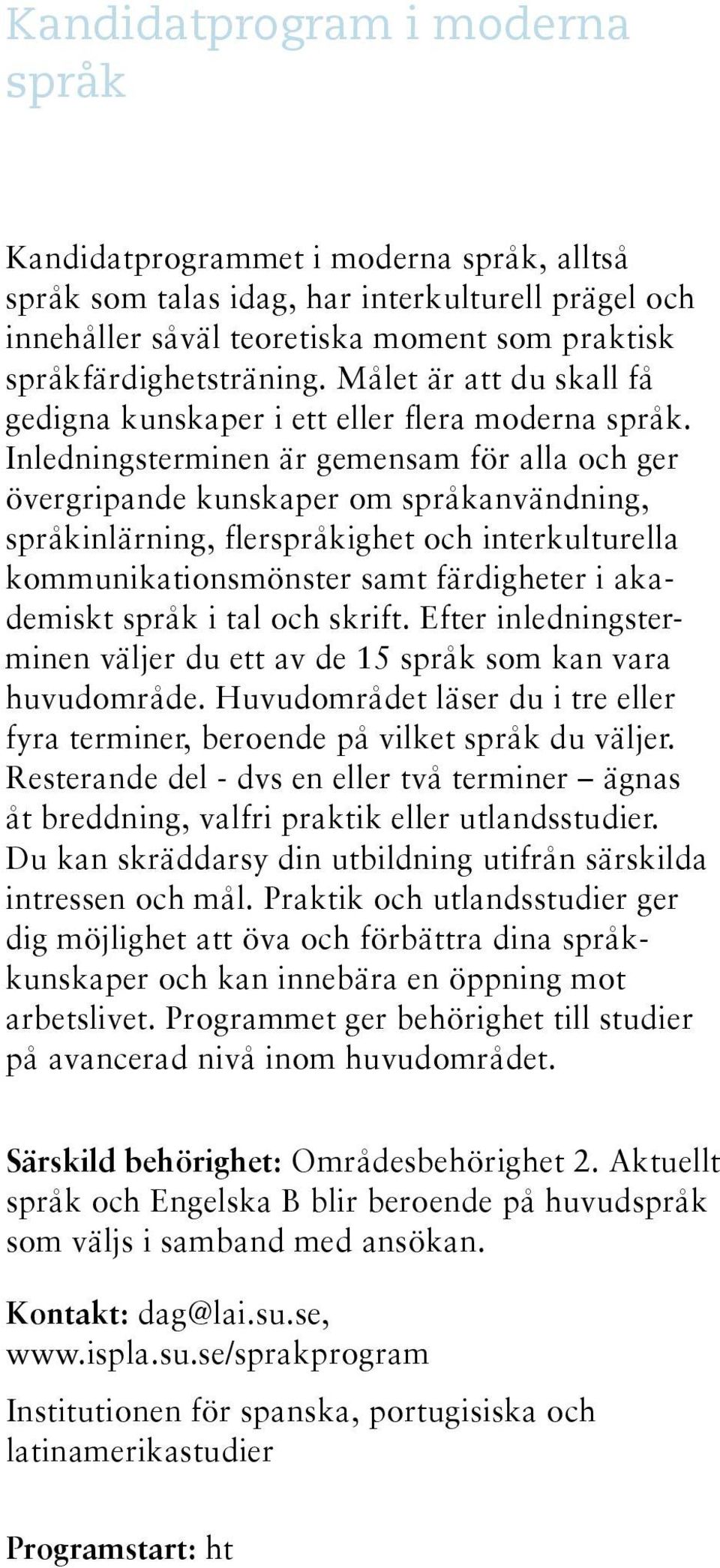 Inledningsterminen är gemensam för alla och ger övergripande kunskaper om språkanvändning, språkinlärning, flerspråkighet och interkulturella kommunikationsmönster samt färdigheter i akademiskt språk