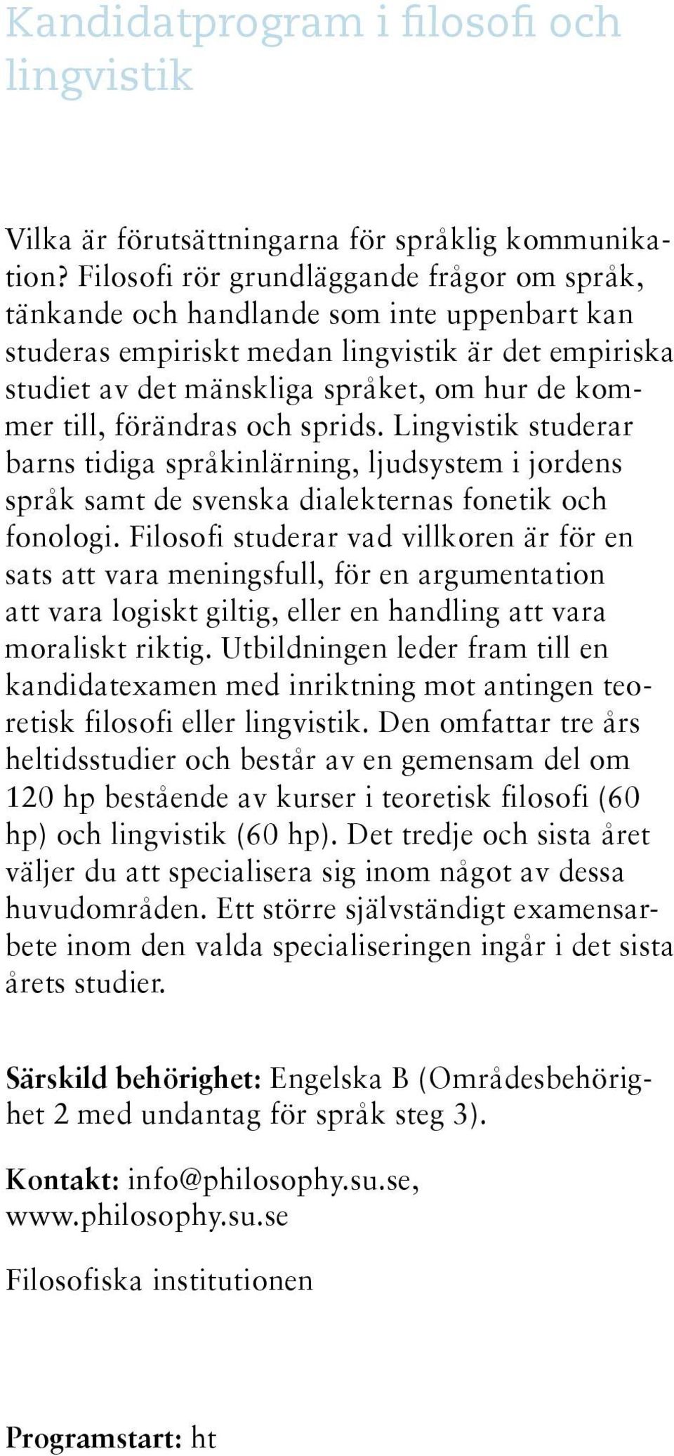 förändras och sprids. Lingvistik studerar barns tidiga språkinlärning, ljudsystem i jordens språk samt de svenska dialekternas fonetik och fonologi.