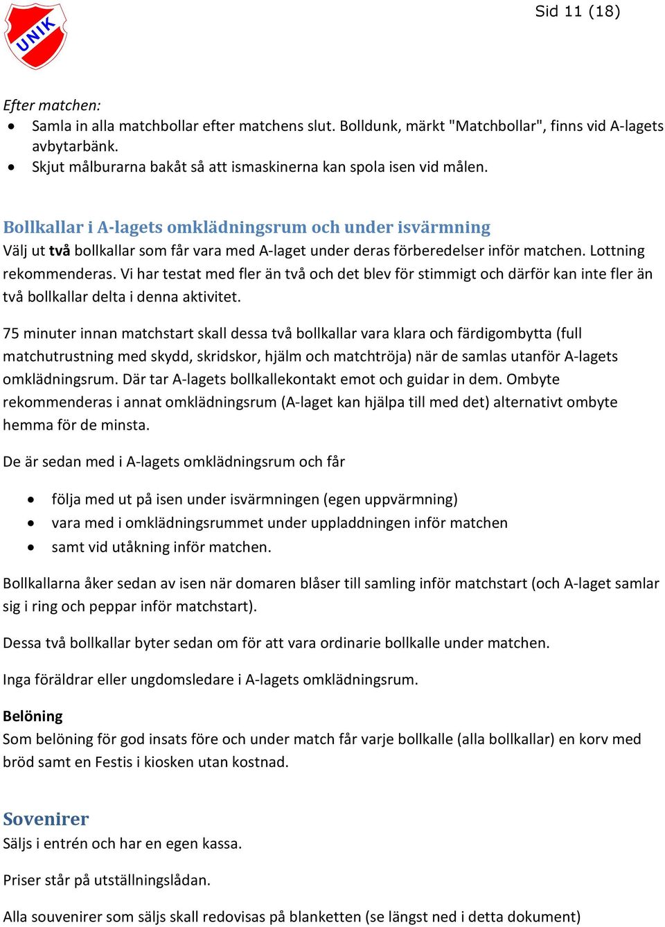 Bollkallar i A-lagets omklädningsrum och under isvärmning Välj ut två bollkallar som får vara med A-laget under deras förberedelser inför matchen. Lottning rekommenderas.