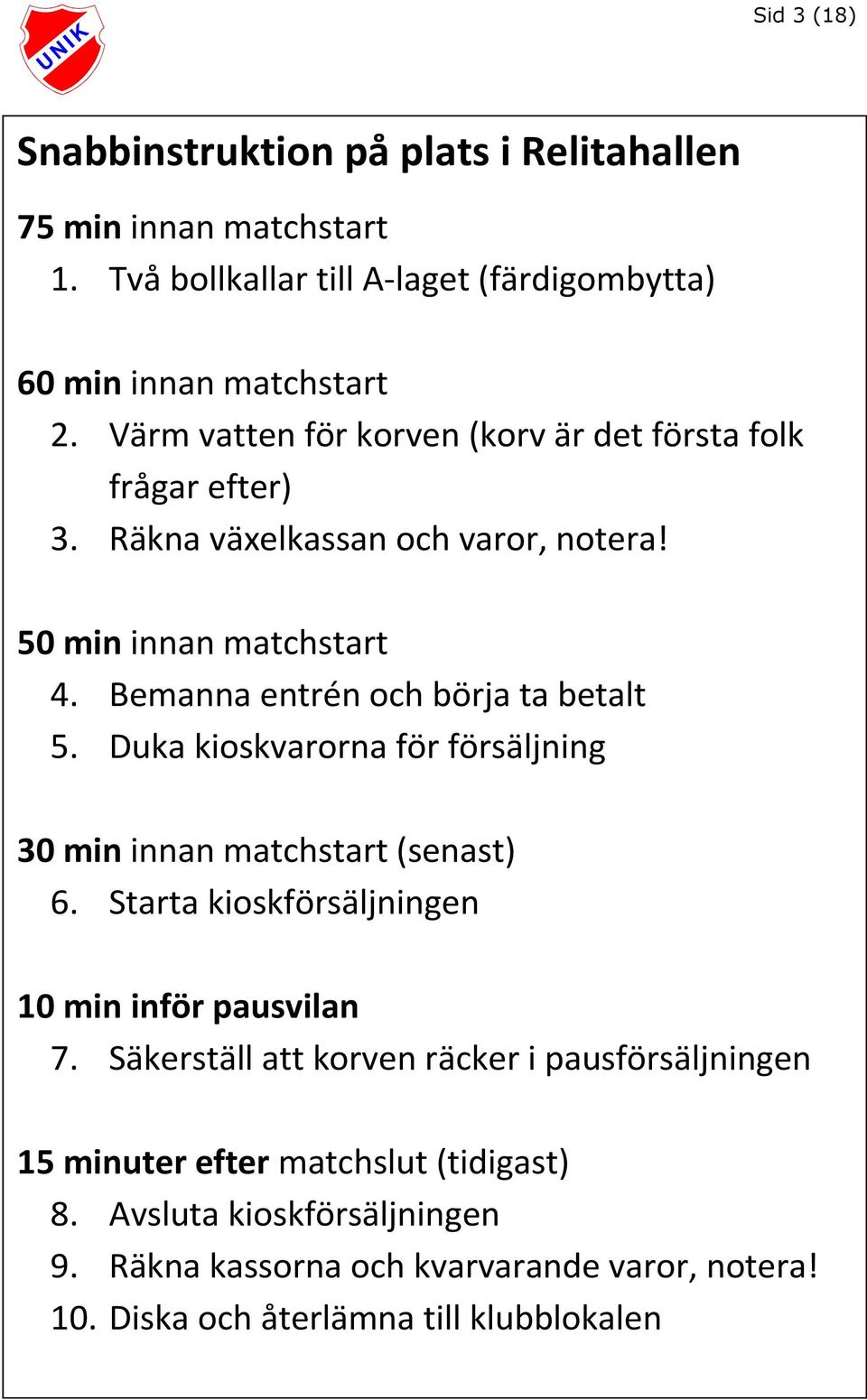 Bemanna entrén och börja ta betalt 5. Duka kioskvarorna för försäljning 30 min innan matchstart (senast) 6. Starta kioskförsäljningen 10 min inför pausvilan 7.