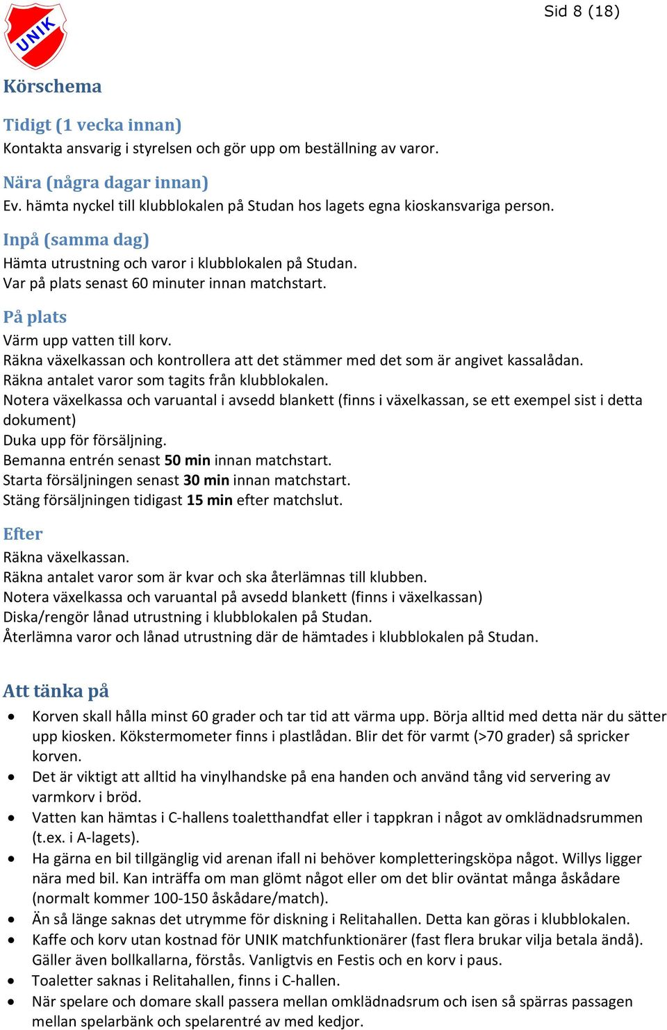 På plats Värm upp vatten till korv. Räkna växelkassan och kontrollera att det stämmer med det som är angivet kassalådan. Räkna antalet varor som tagits från klubblokalen.