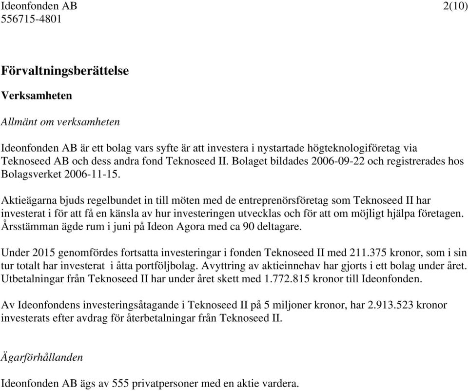 Aktieägarna bjuds regelbundet in till möten med de entreprenörsföretag som Teknoseed II har investerat i för att få en känsla av hur investeringen utvecklas och för att om möjligt hjälpa företagen.