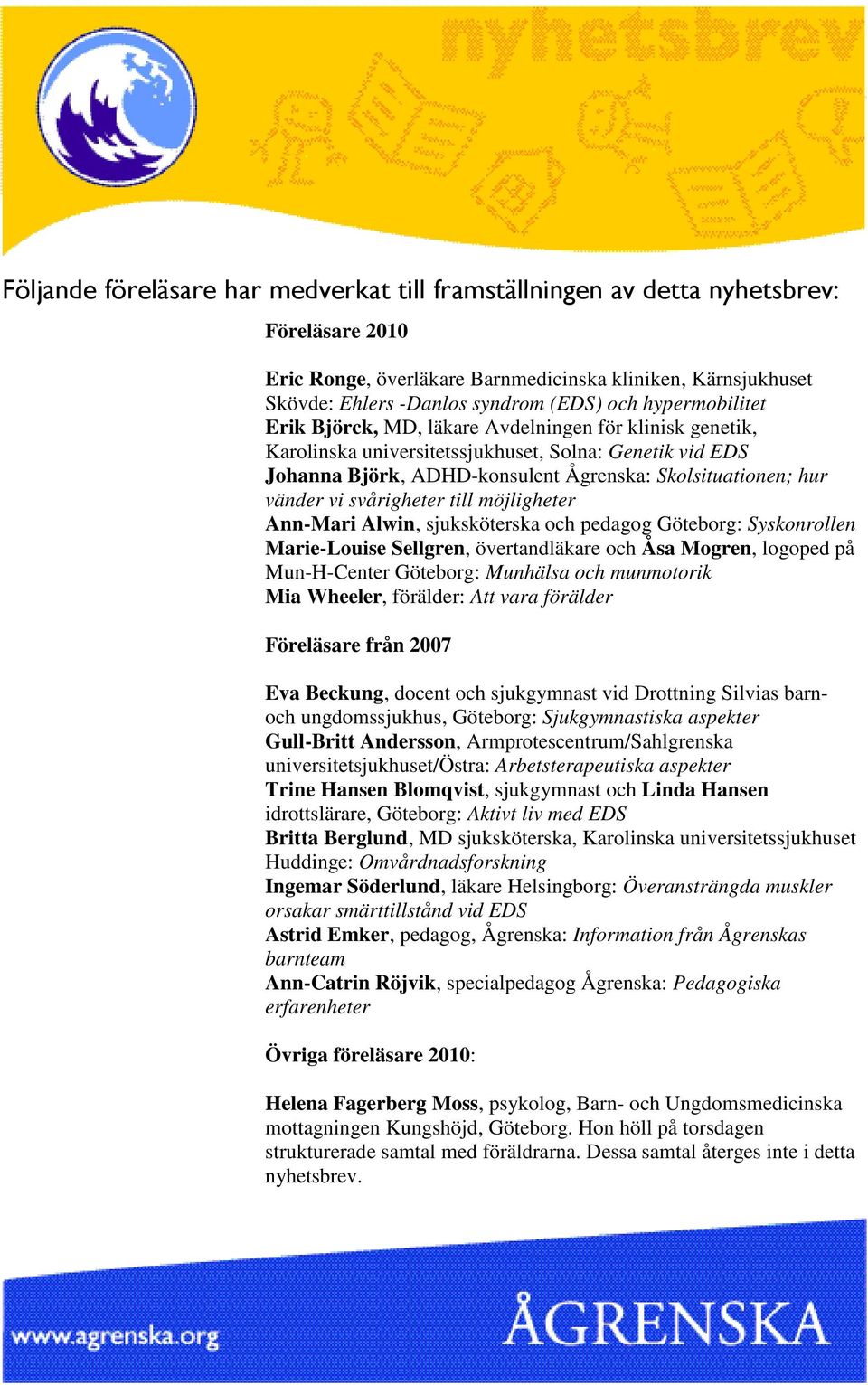svårigheter till möjligheter Ann-Mari Alwin, sjuksköterska och pedagog Göteborg: Syskonrollen Marie-Louise Sellgren, övertandläkare och Åsa Mogren, logoped på Mun-H-Center Göteborg: Munhälsa och