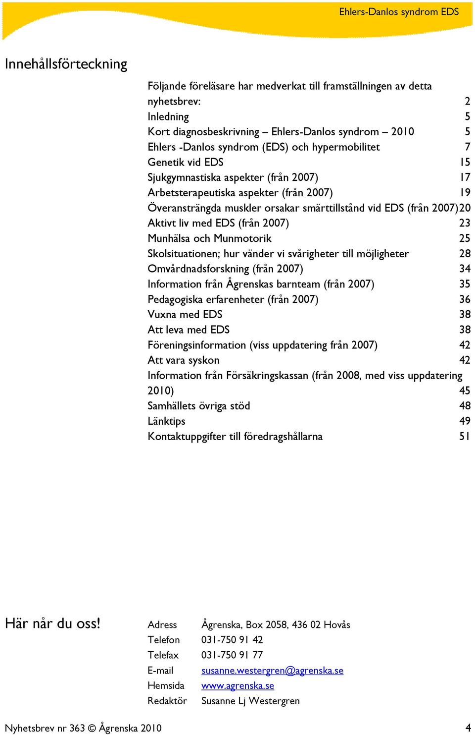 med EDS (från 2007) 23 Munhälsa och Munmotorik 25 Skolsituationen; hur vänder vi svårigheter till möjligheter 28 Omvårdnadsforskning (från 2007) 34 Information från Ågrenskas barnteam (från 2007) 35