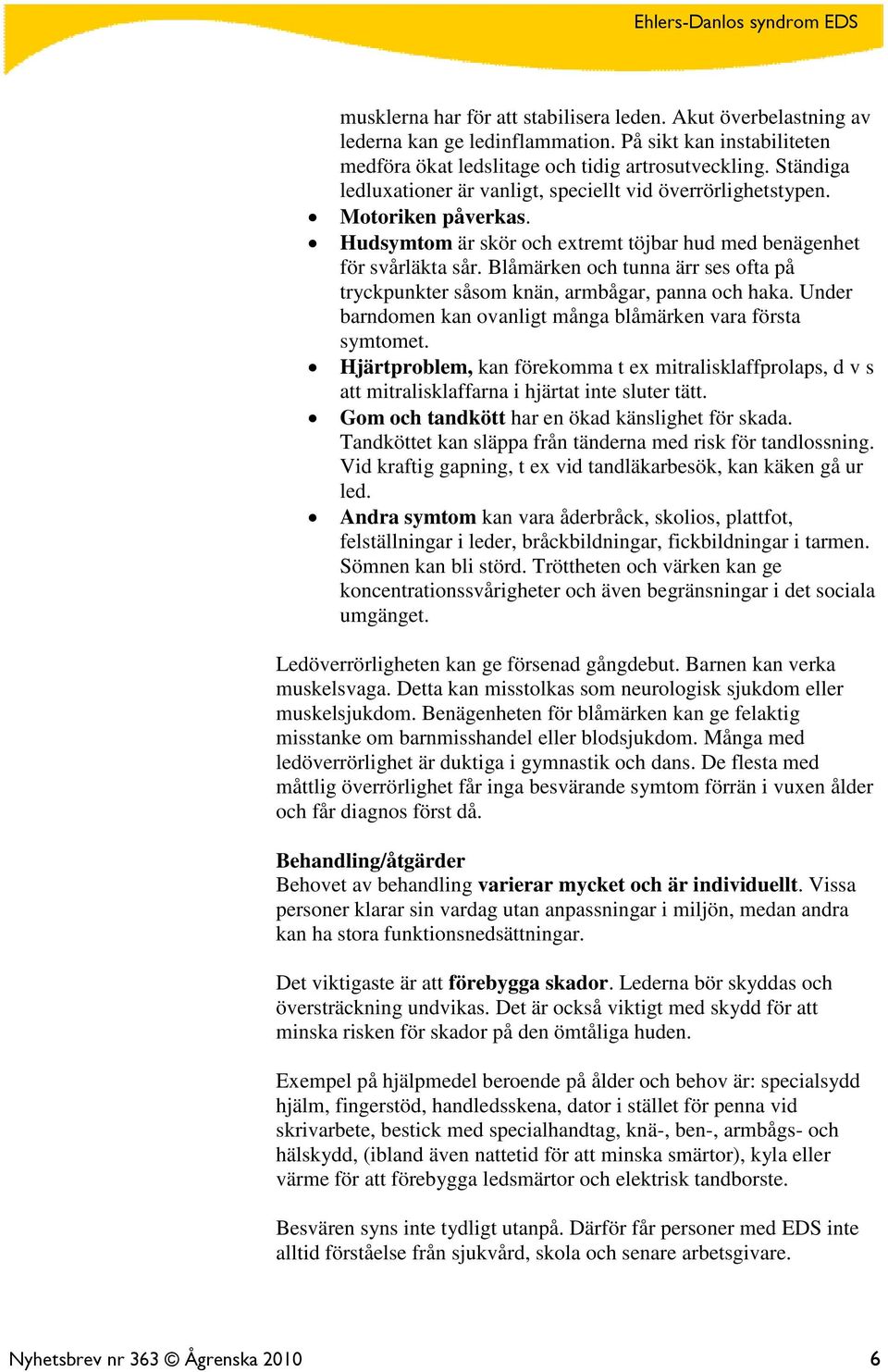 Blåmärken och tunna ärr ses ofta på tryckpunkter såsom knän, armbågar, panna och haka. Under barndomen kan ovanligt många blåmärken vara första symtomet.