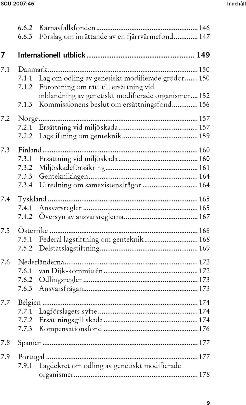 .. 157 7.2.2 Lagstiftning om genteknik... 159 7.3 Finland... 160 7.3.1 Ersättning vid miljöskada... 160 7.3.2 Miljöskadeförsäkring... 161 7.3.3 Gentekniklagen... 164 7.3.4 Utredning om samexistensfrågor.