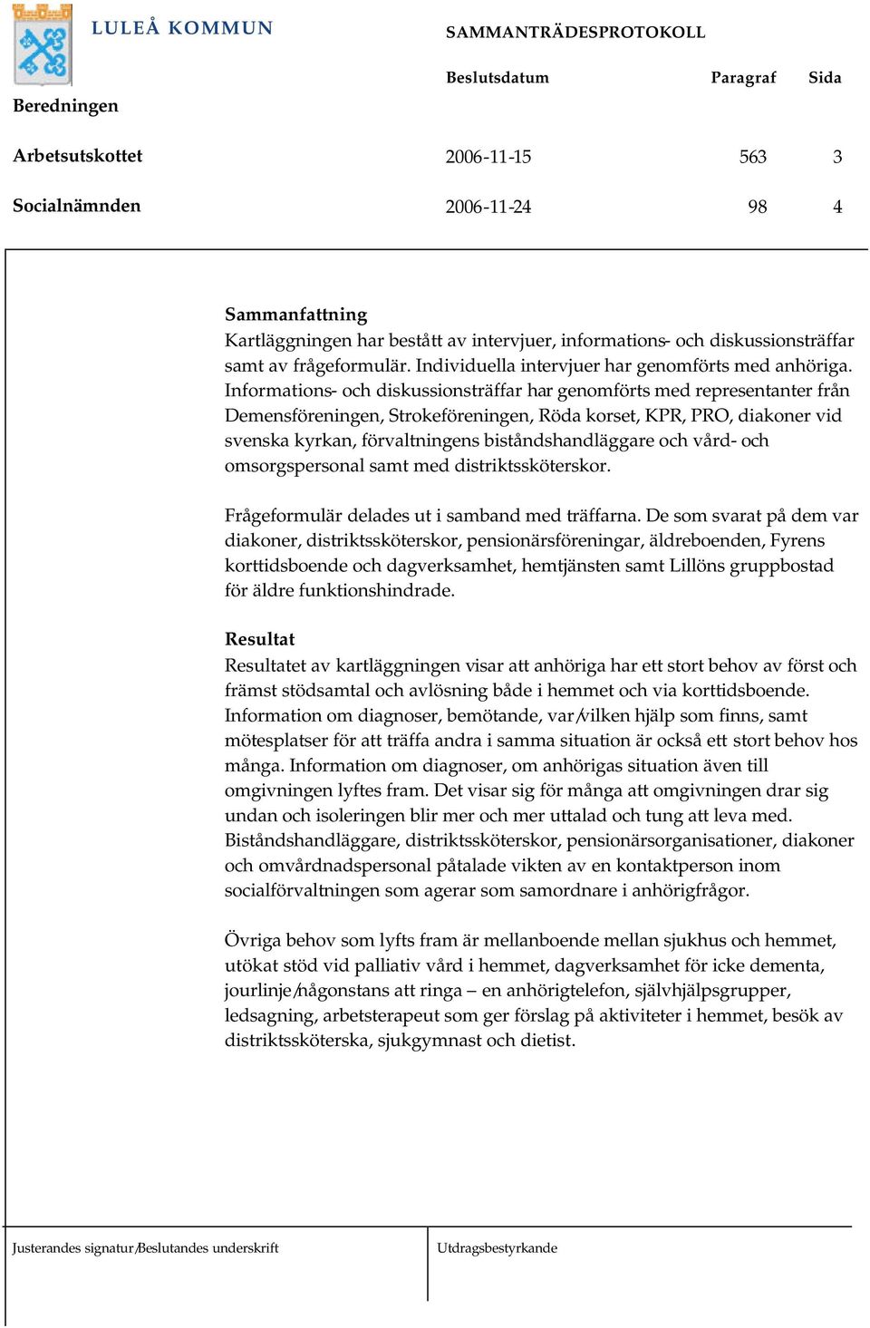 Informations- och diskussionsträffar har genomförts med representanter från Demensföreningen, Strokeföreningen, Röda korset, KPR, PRO, diakoner vid svenska kyrkan, förvaltningens biståndshandläggare