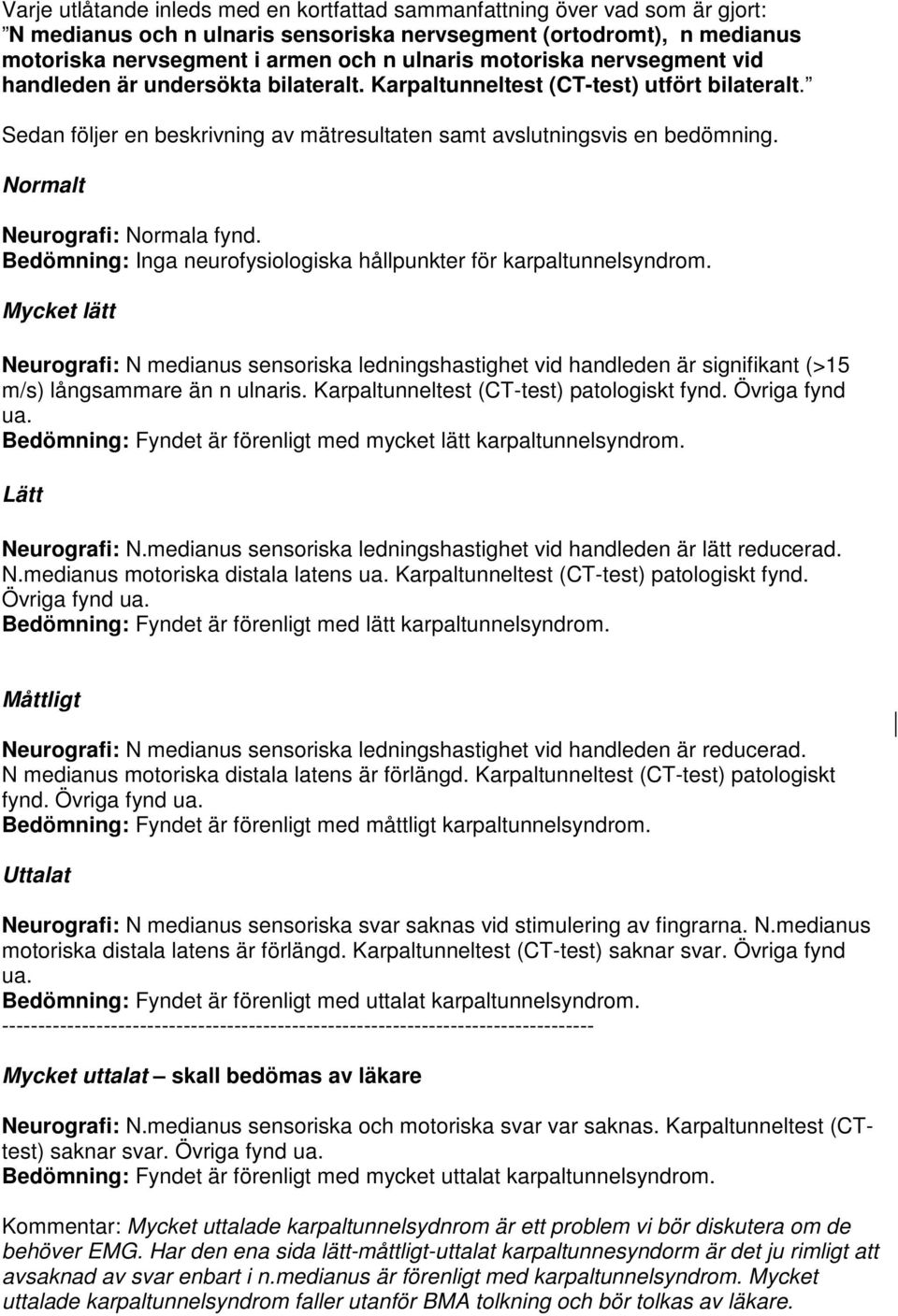 Normalt Neurografi: Normala fynd. Bedömning: Inga neurofysiologiska hållpunkter för karpaltunnelsyndrom.