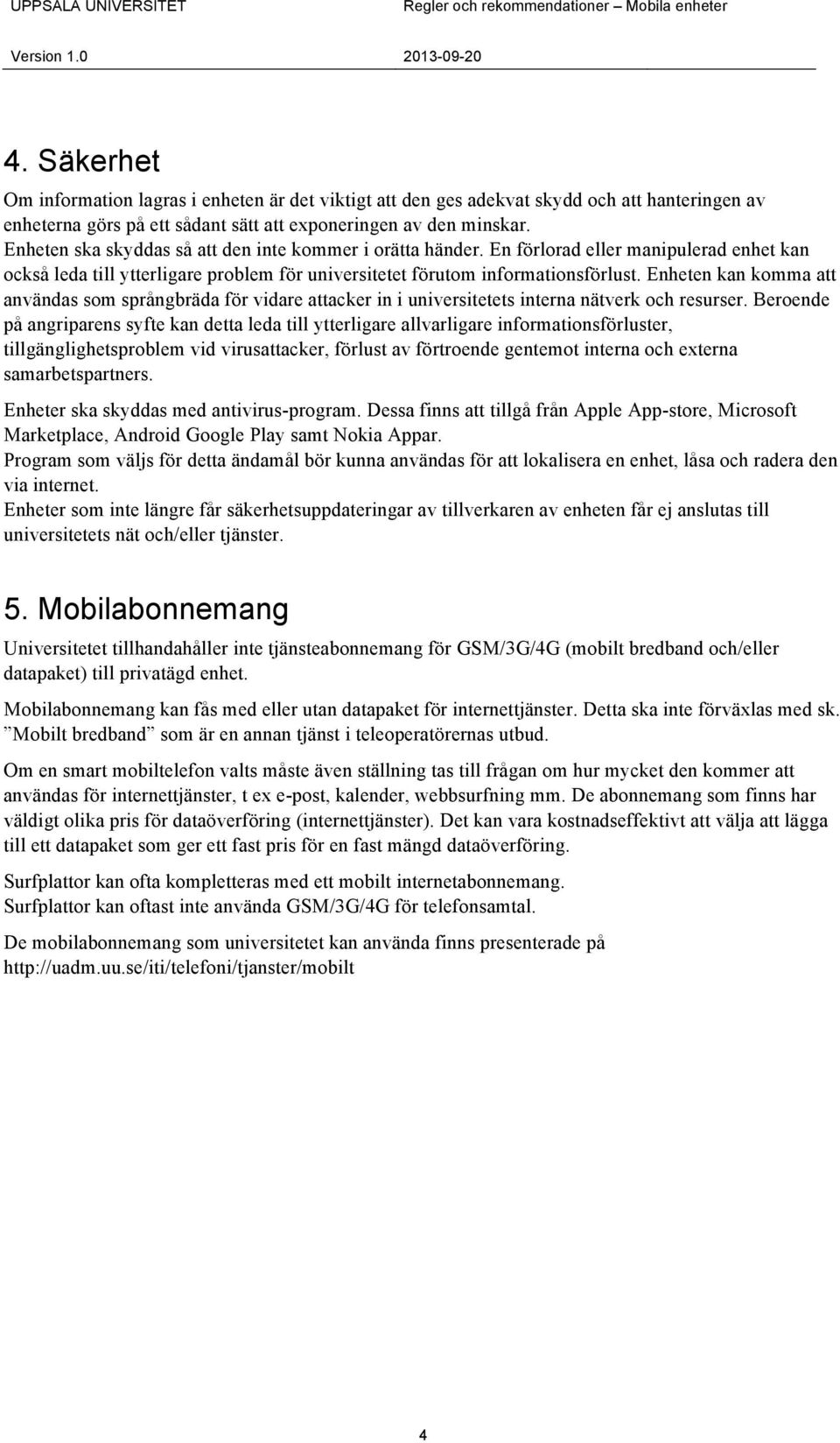 Enheten ska skyddas så att den inte kommer i orätta händer. En förlorad eller manipulerad enhet kan också leda till ytterligare problem för universitetet förutom informationsförlust.