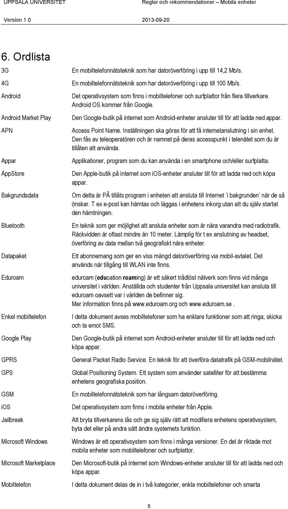 Marketplace Mobiltelefon En mobiltelefonnätsteknik som har datoröverföring i upp till 14,2 Mb/s. En mobiltelefonnätsteknik som har datoröverföring i upp till 100 Mb/s.