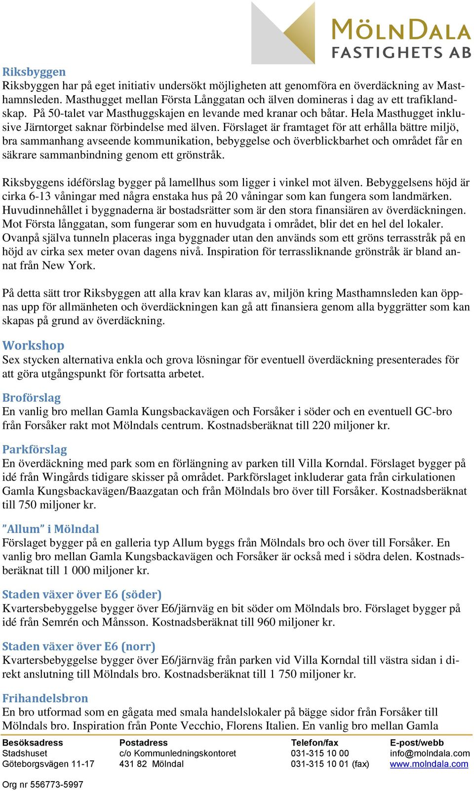 Förslaget är framtaget för att erhålla bättre miljö, bra sammanhang avseende kommunikation, bebyggelse och överblickbarhet och området får en säkrare sammanbindning genom ett grönstråk.