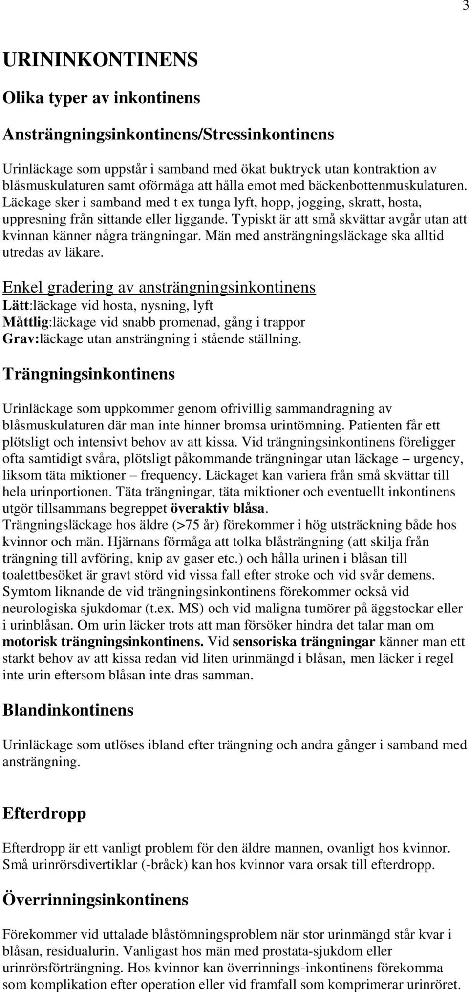 Typiskt är att små skvättar avgår utan att kvinnan känner några trängningar. Män med ansträngningsläckage ska alltid utredas av läkare.