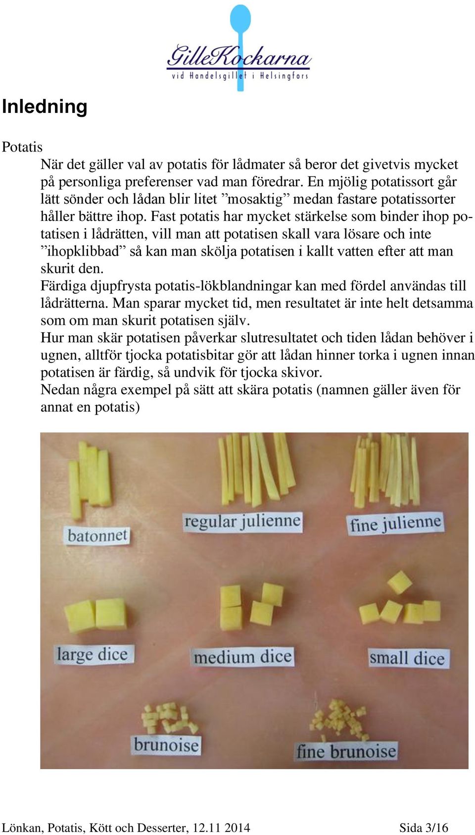 Fast potatis har mycket stärkelse som binder ihop potatisen i lådrätten, vill man att potatisen skall vara lösare och inte ihopklibbad så kan man skölja potatisen i kallt vatten efter att man skurit