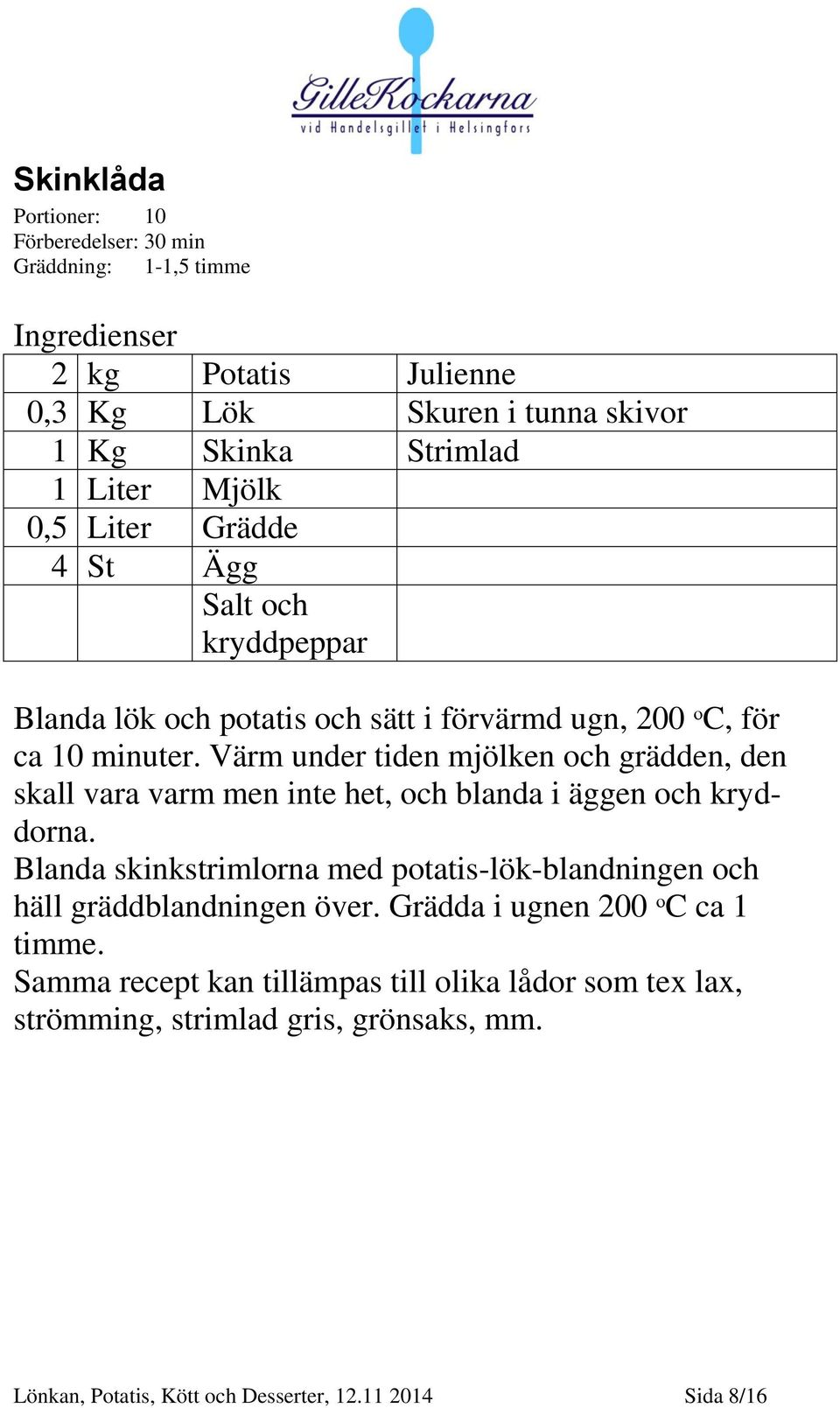 Värm under tiden mjölken och grädden, den skall vara varm men inte het, och blanda i äggen och kryddorna.