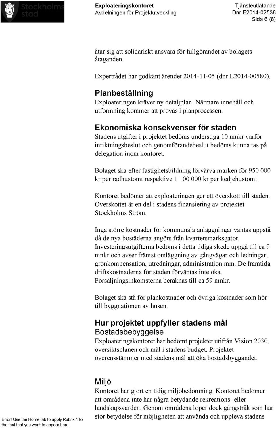 Ekonomiska konsekvenser för staden Stadens utgifter i projektet bedöms understiga 10 mnkr varför inriktningsbeslut och genomförandebeslut bedöms kunna tas på delegation inom kontoret.