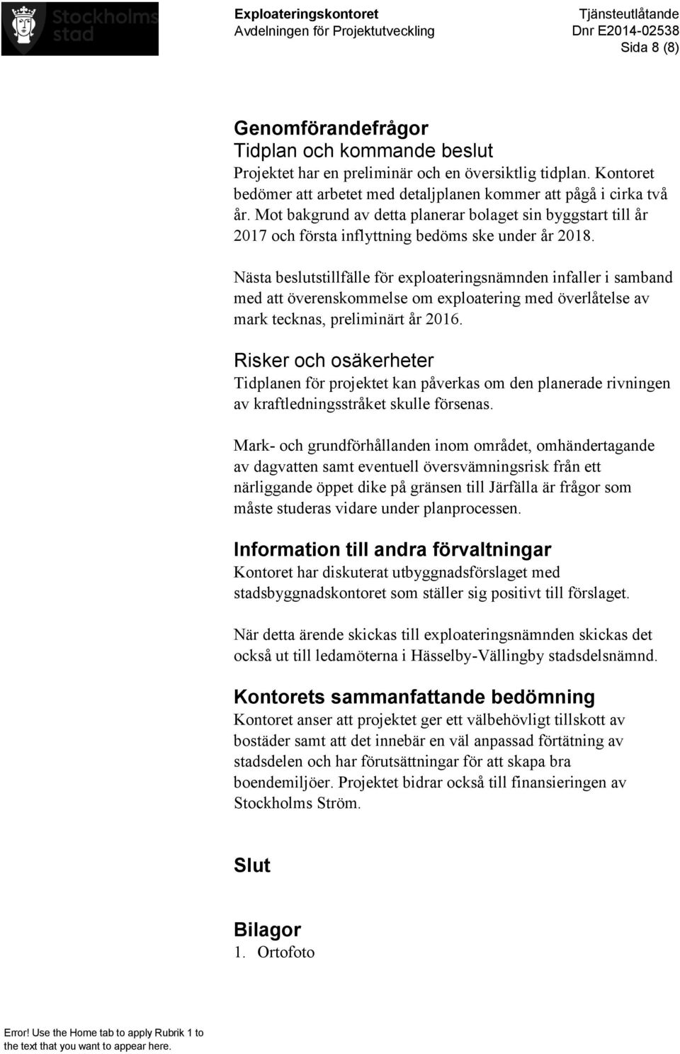 Nästa beslutstillfälle för exploateringsnämnden infaller i samband med att överenskommelse om exploatering med överlåtelse av mark tecknas, preliminärt år 2016.