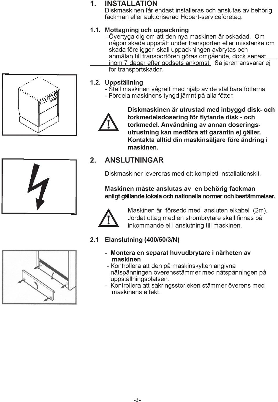 ankomst. Säljaren ansvarar ej för transportskador. 1.2. Uppställning - Ställ maskinen vågrätt med hjälp av de ställbara fötterna - Fördela maskinens tyngd jämnt på alla fötter.