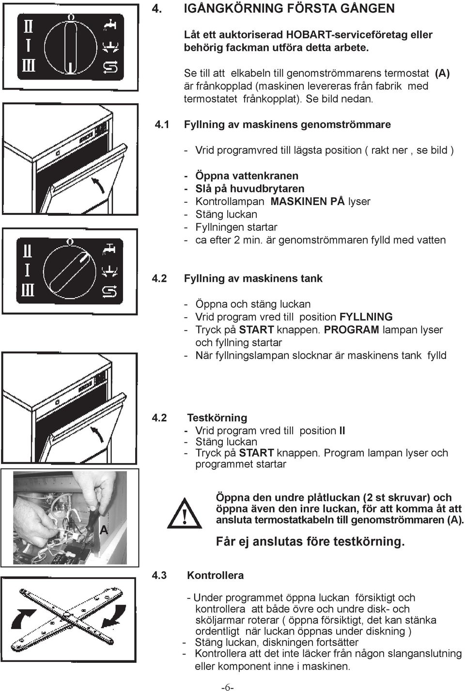 1 Fyllning av maskinens genomströmmare - Vrid programvred till lägsta position ( rakt ner, se bild ) - Öppna vattenkranen - Slå på huvudbrytaren - Kontrollampan MASKINEN PÅ lyser - Stäng luckan -