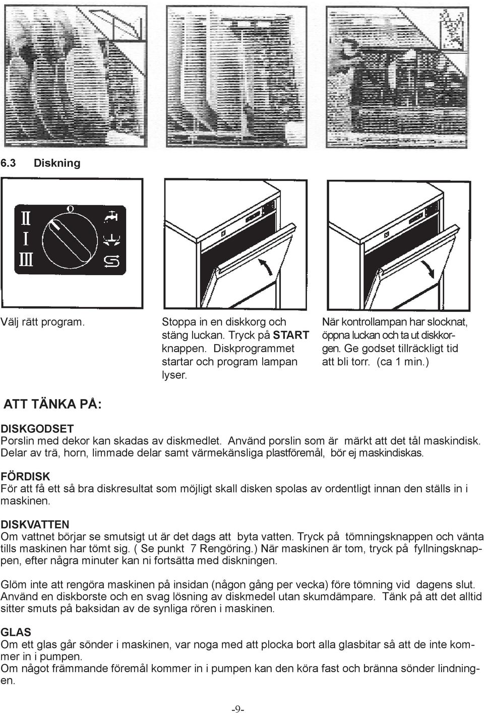 Använd porslin som är märkt att det tål maskindisk. Delar av trä, horn, limmade delar samt värmekänsliga plastföremål, bör ej maskindiskas.