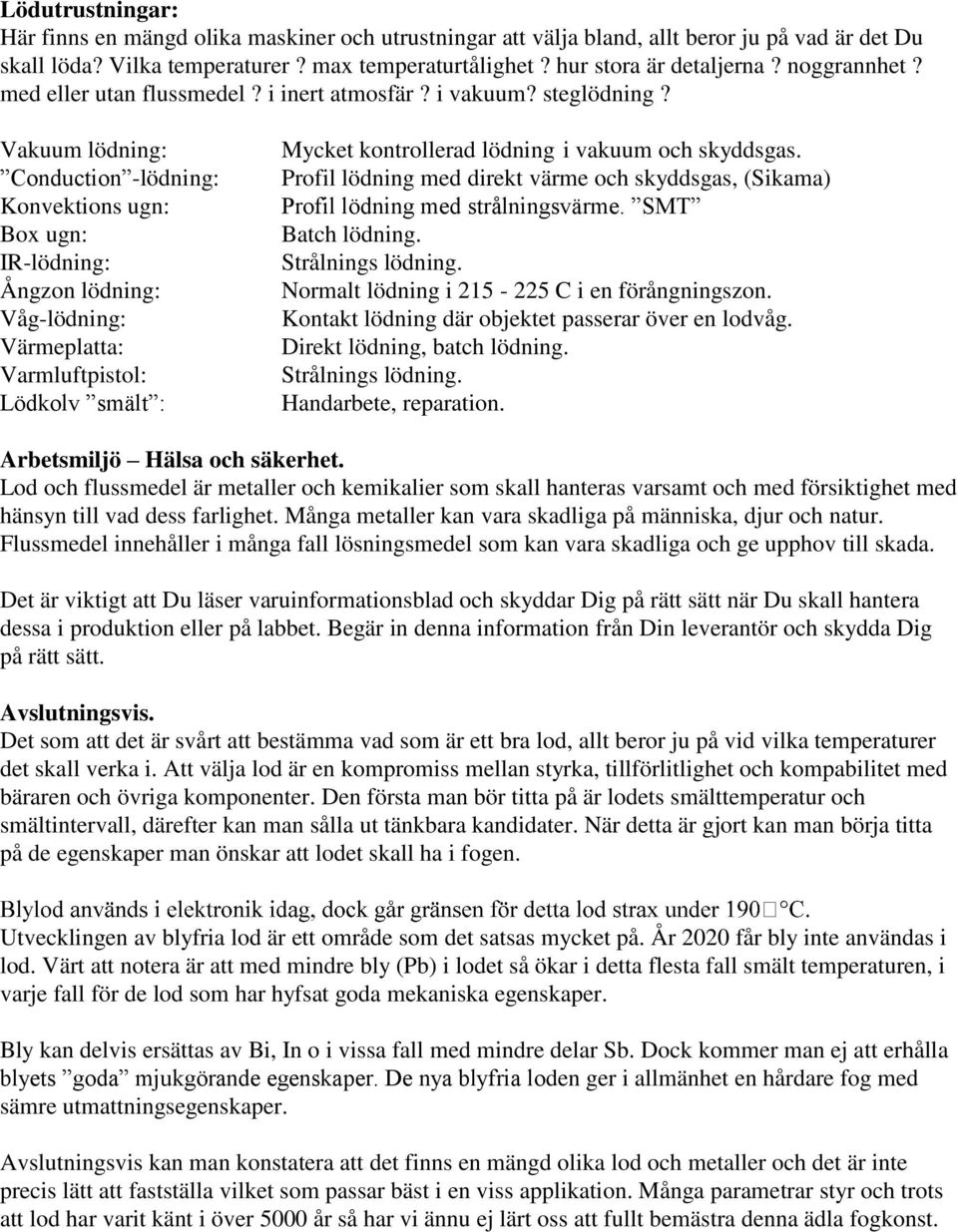 Vakuum lödning: Conduction -lödning: Konvektions ugn: Box ugn: IR-lödning: Ångzon lödning: Våg-lödning: Värmeplatta: Varmluftpistol: Lödkolv smält : Mycket kontrollerad lödning i vakuum och skyddsgas.