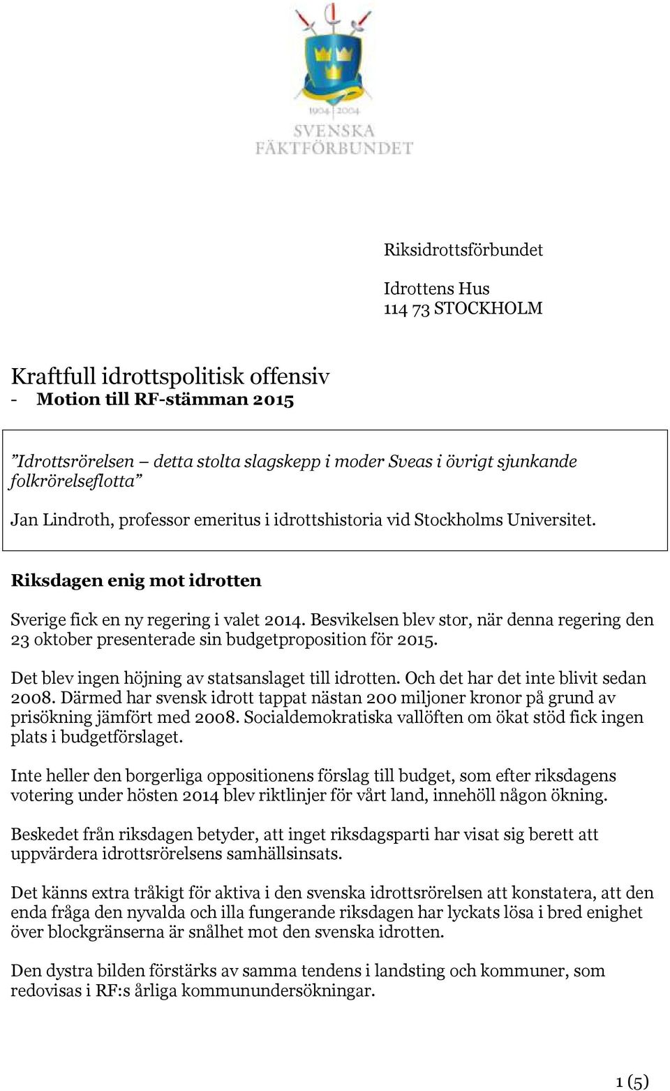 Besvikelsen blev stor, när denna regering den 23 oktober presenterade sin budgetproposition för 2015. Det blev ingen höjning av statsanslaget till idrotten. Och det har det inte blivit sedan 2008.