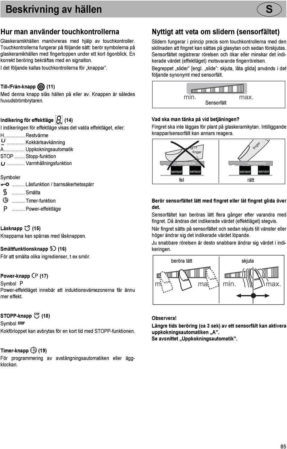 I det följande kallas touchkontrollerna för knappar. Till-/Från-knapp (11) Med denna knapp slås hällen på eller av. Knappen är således huvudströmbrytaren.