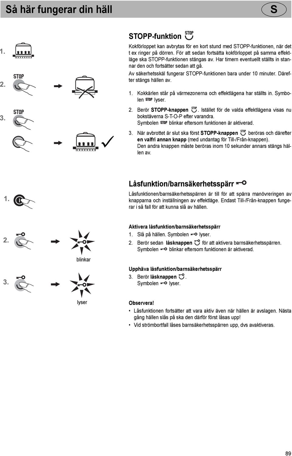 Av säkerhetsskäl fungerar TOPP-funktionen bara under 10 minuter. Därefter stängs hällen av. 1. Kokkärlen står på värmezonerna och effektlägena har ställts in. ymbolen lyser. 2. Berör TOPP-knappen.