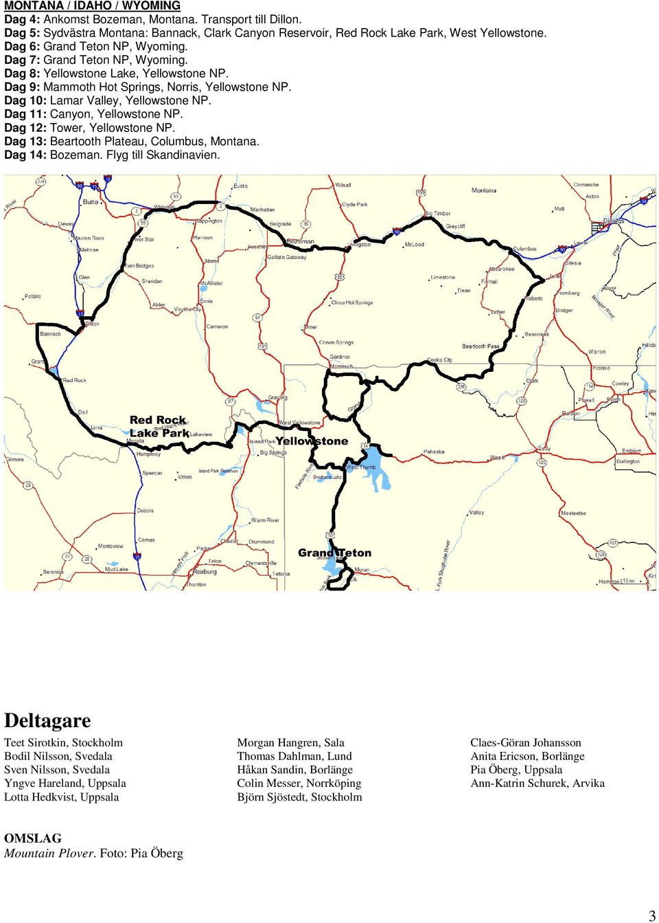 Dag 11: Canyon, Yellowstone NP. Dag 12: Tower, Yellowstone NP. Dag 13: Beartooth Plateau, Columbus, Montana. Dag 14: Bozeman. Flyg till Skandinavien.