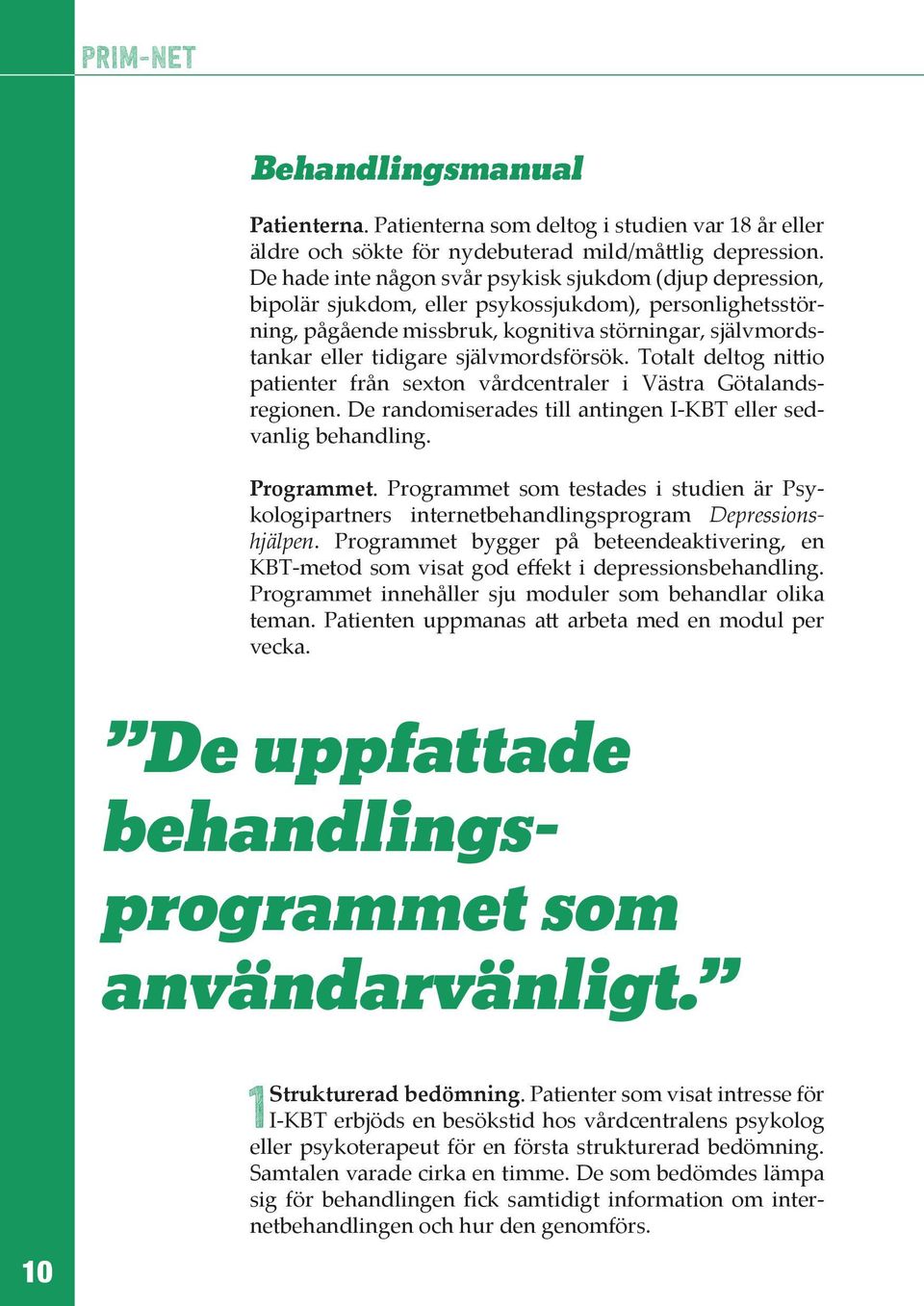 självmordsförsök. Totalt deltog nittio patienter från sexton vårdcentraler i Västra Götalandsregionen. De randomiserades till antingen I-KBT eller sedvanlig behandling. Programmet.