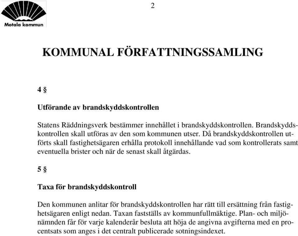 5 Taxa för brandskyddskontroll Den kommunen anlitar för brandskyddskontrollen har rätt till ersättning från fastighetsägaren enligt nedan.