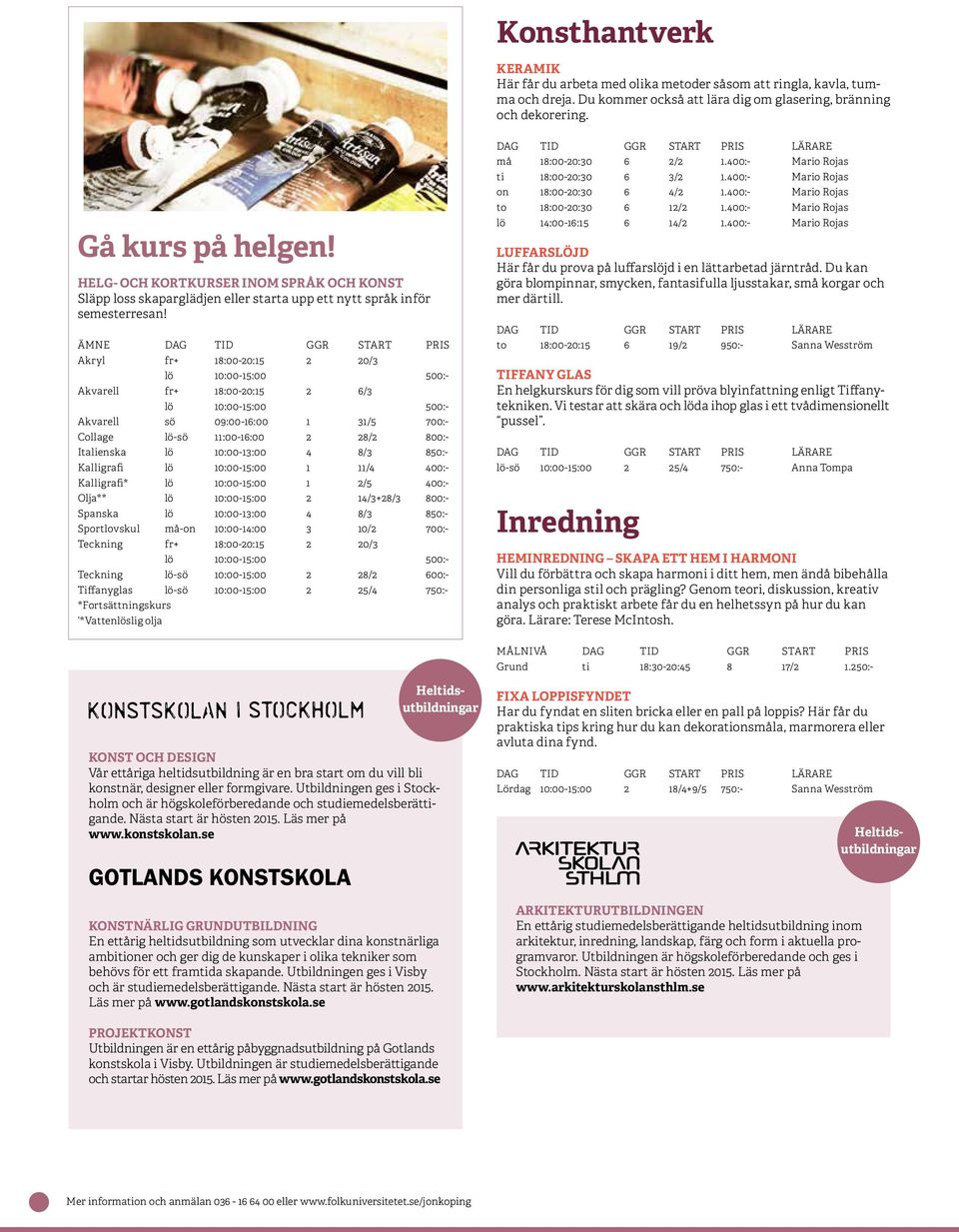 ÄMNE DAG TID GGR START PRIS Akryl fr+ 18:00-20:15 2 20/3 lö 10:00-15:00 500:- Akvarell fr+ 18:00-20:15 2 6/3 lö 10:00-15:00 500:- Akvarell sö 09:00-16:00 1 31/5 700:- Collage lö-sö 11:00-16:00 2 28/2